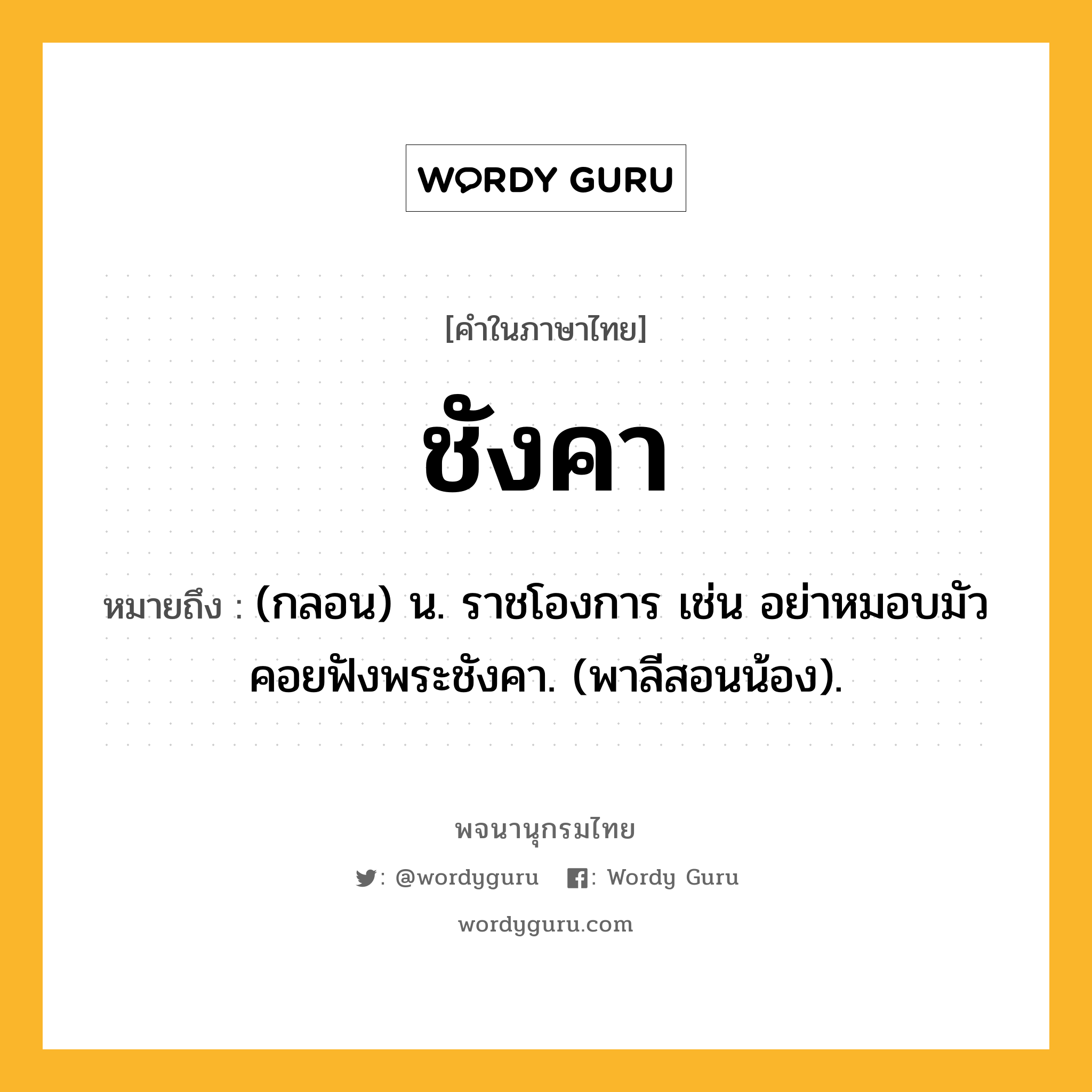 ชังคา หมายถึงอะไร?, คำในภาษาไทย ชังคา หมายถึง (กลอน) น. ราชโองการ เช่น อย่าหมอบมัวคอยฟังพระชังคา. (พาลีสอนน้อง).