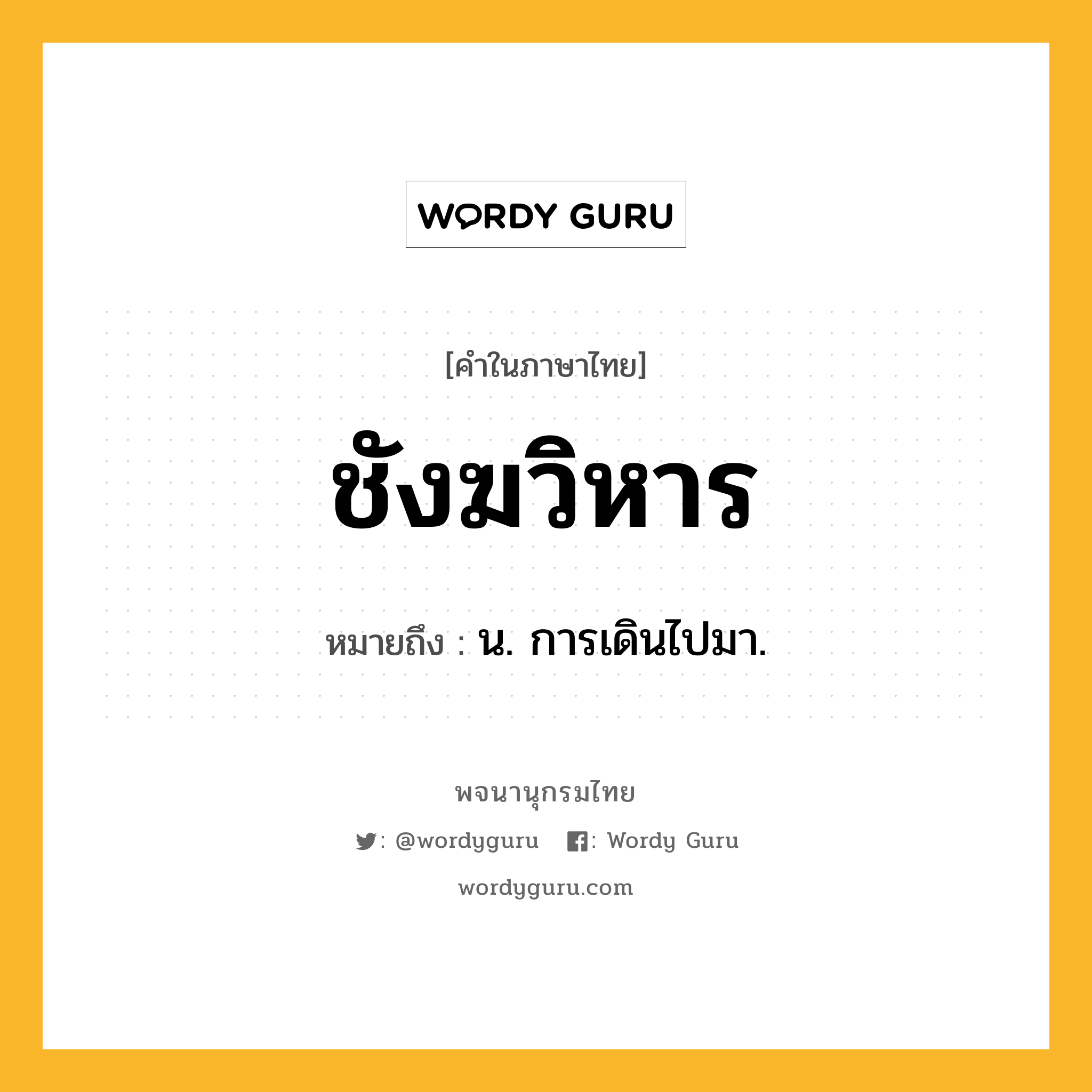 ชังฆวิหาร หมายถึงอะไร?, คำในภาษาไทย ชังฆวิหาร หมายถึง น. การเดินไปมา.