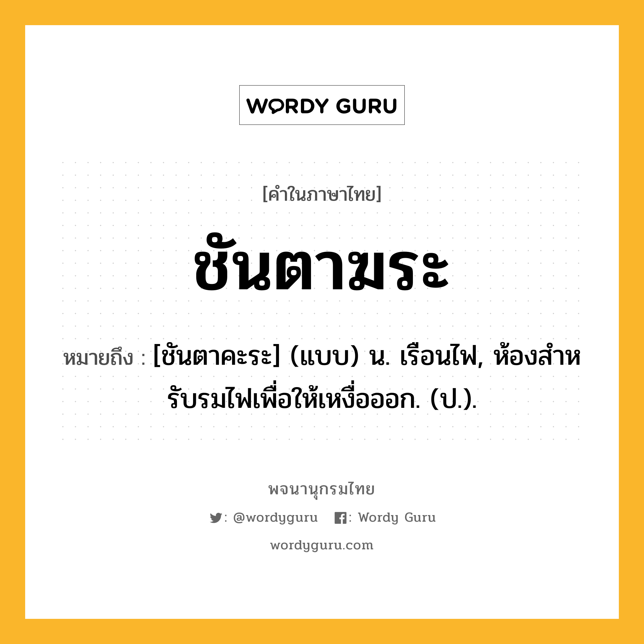 ชันตาฆระ ความหมาย หมายถึงอะไร?, คำในภาษาไทย ชันตาฆระ หมายถึง [ชันตาคะระ] (แบบ) น. เรือนไฟ, ห้องสําหรับรมไฟเพื่อให้เหงื่อออก. (ป.).