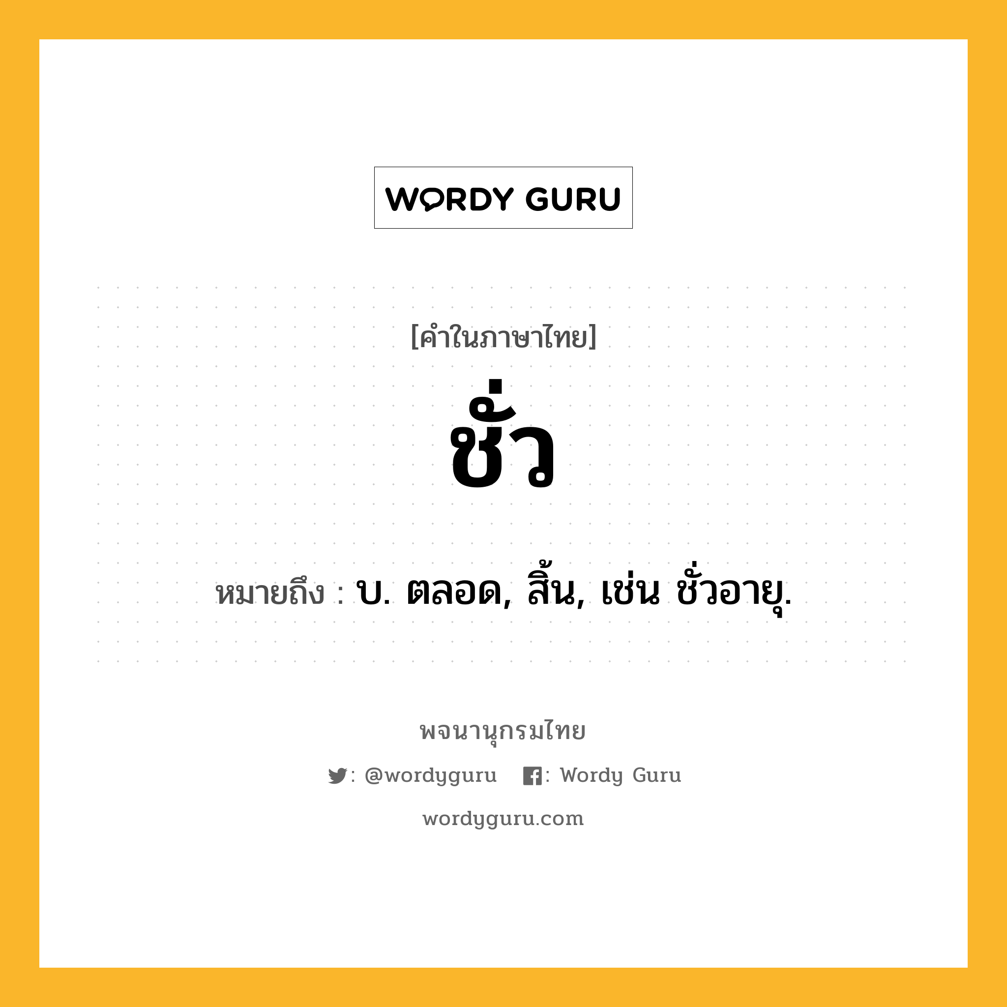 ชั่ว หมายถึงอะไร?, คำในภาษาไทย ชั่ว หมายถึง บ. ตลอด, สิ้น, เช่น ชั่วอายุ.