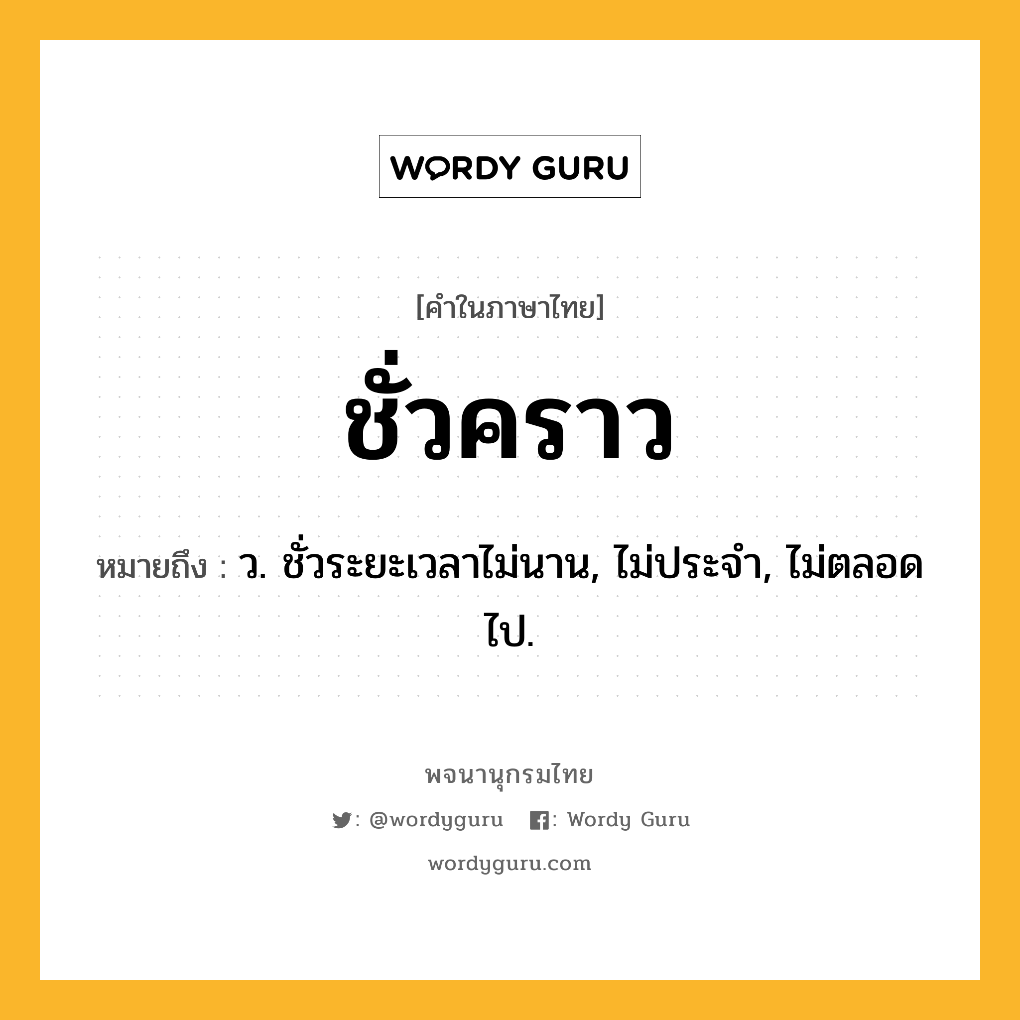 ชั่วคราว หมายถึงอะไร?, คำในภาษาไทย ชั่วคราว หมายถึง ว. ชั่วระยะเวลาไม่นาน, ไม่ประจํา, ไม่ตลอดไป.