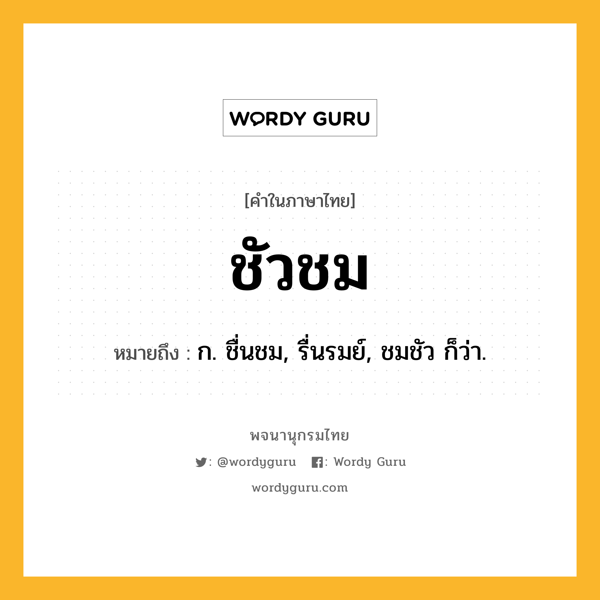 ชัวชม หมายถึงอะไร?, คำในภาษาไทย ชัวชม หมายถึง ก. ชื่นชม, รื่นรมย์, ชมชัว ก็ว่า.