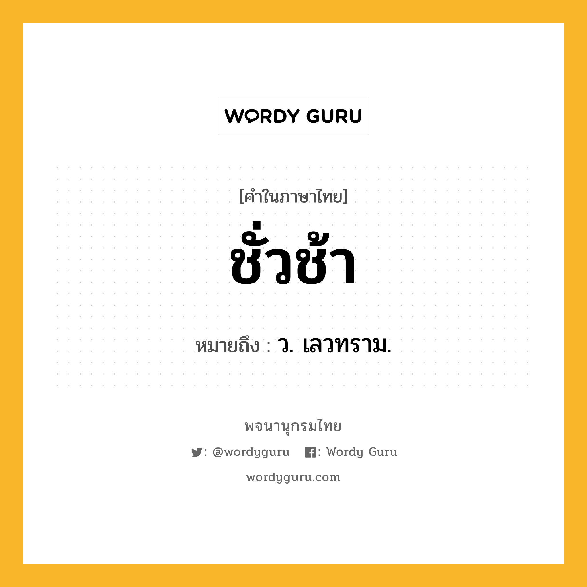 ชั่วช้า หมายถึงอะไร?, คำในภาษาไทย ชั่วช้า หมายถึง ว. เลวทราม.