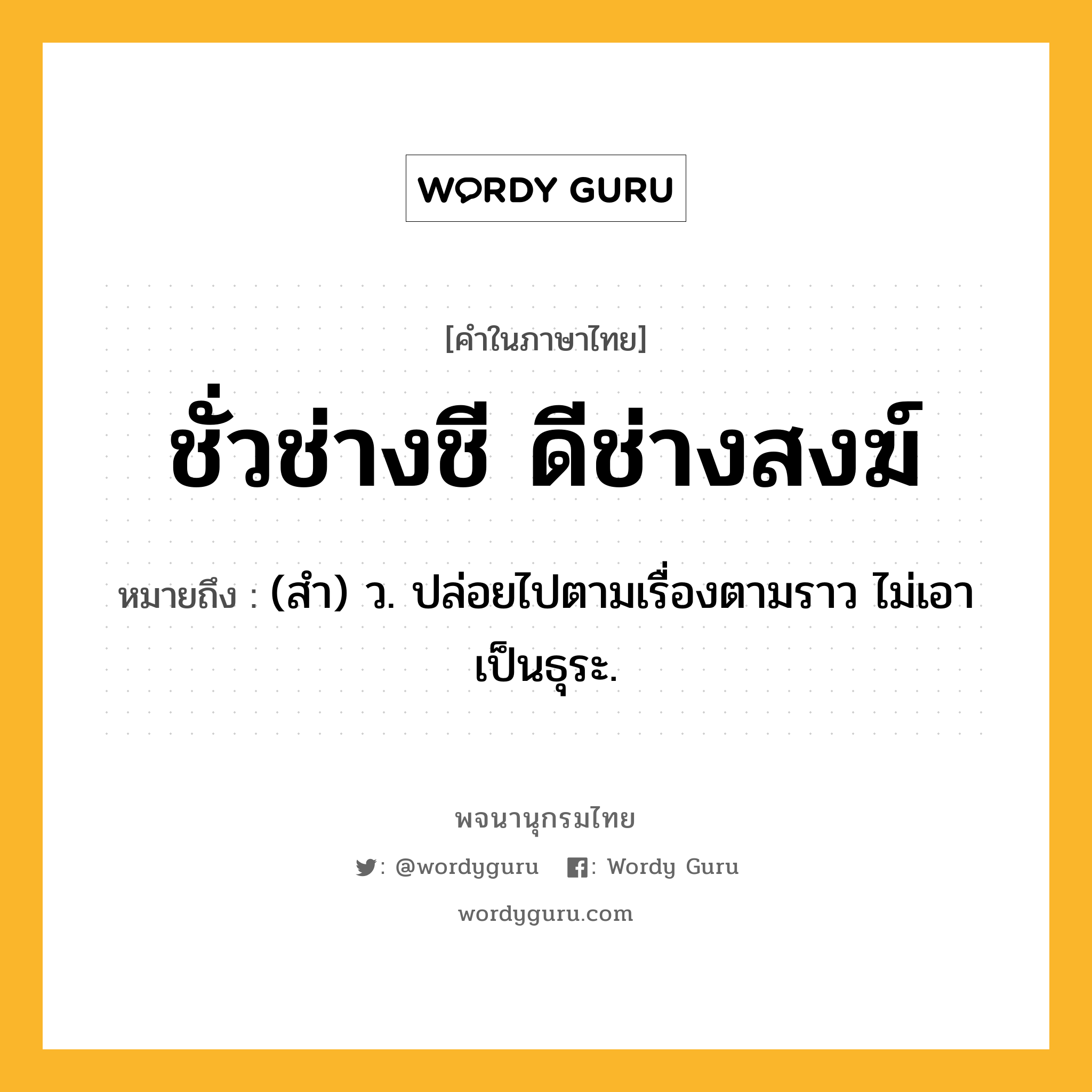 ชั่วช่างชี ดีช่างสงฆ์ หมายถึงอะไร?, คำในภาษาไทย ชั่วช่างชี ดีช่างสงฆ์ หมายถึง (สํา) ว. ปล่อยไปตามเรื่องตามราว ไม่เอาเป็นธุระ.