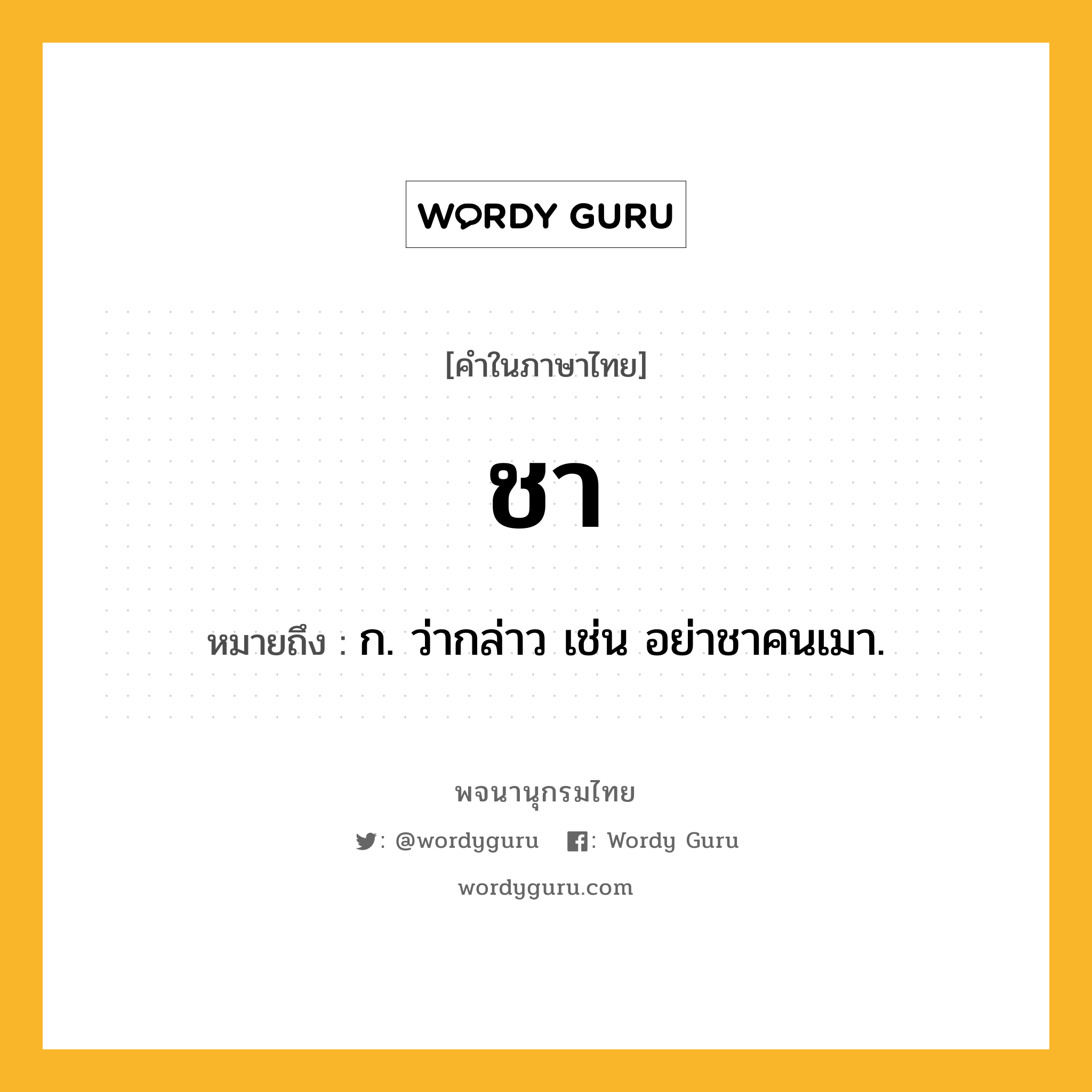 ชา หมายถึงอะไร?, คำในภาษาไทย ชา หมายถึง ก. ว่ากล่าว เช่น อย่าชาคนเมา.