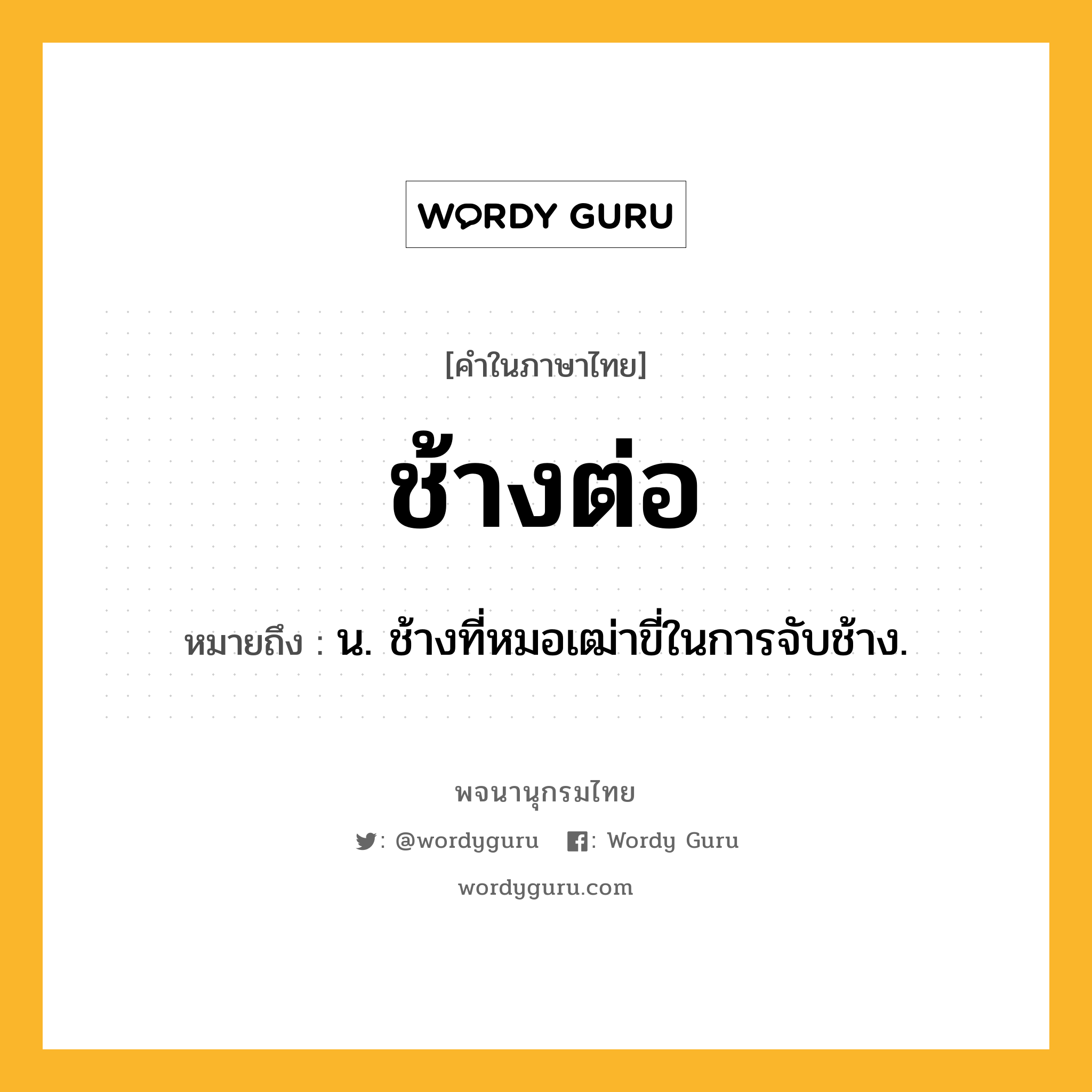 ช้างต่อ หมายถึงอะไร?, คำในภาษาไทย ช้างต่อ หมายถึง น. ช้างที่หมอเฒ่าขี่ในการจับช้าง.