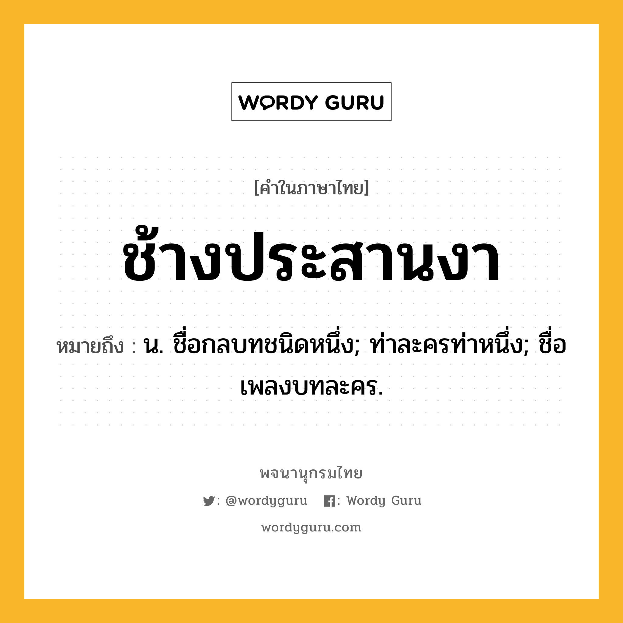 ช้างประสานงา หมายถึงอะไร?, คำในภาษาไทย ช้างประสานงา หมายถึง น. ชื่อกลบทชนิดหนึ่ง; ท่าละครท่าหนึ่ง; ชื่อเพลงบทละคร.