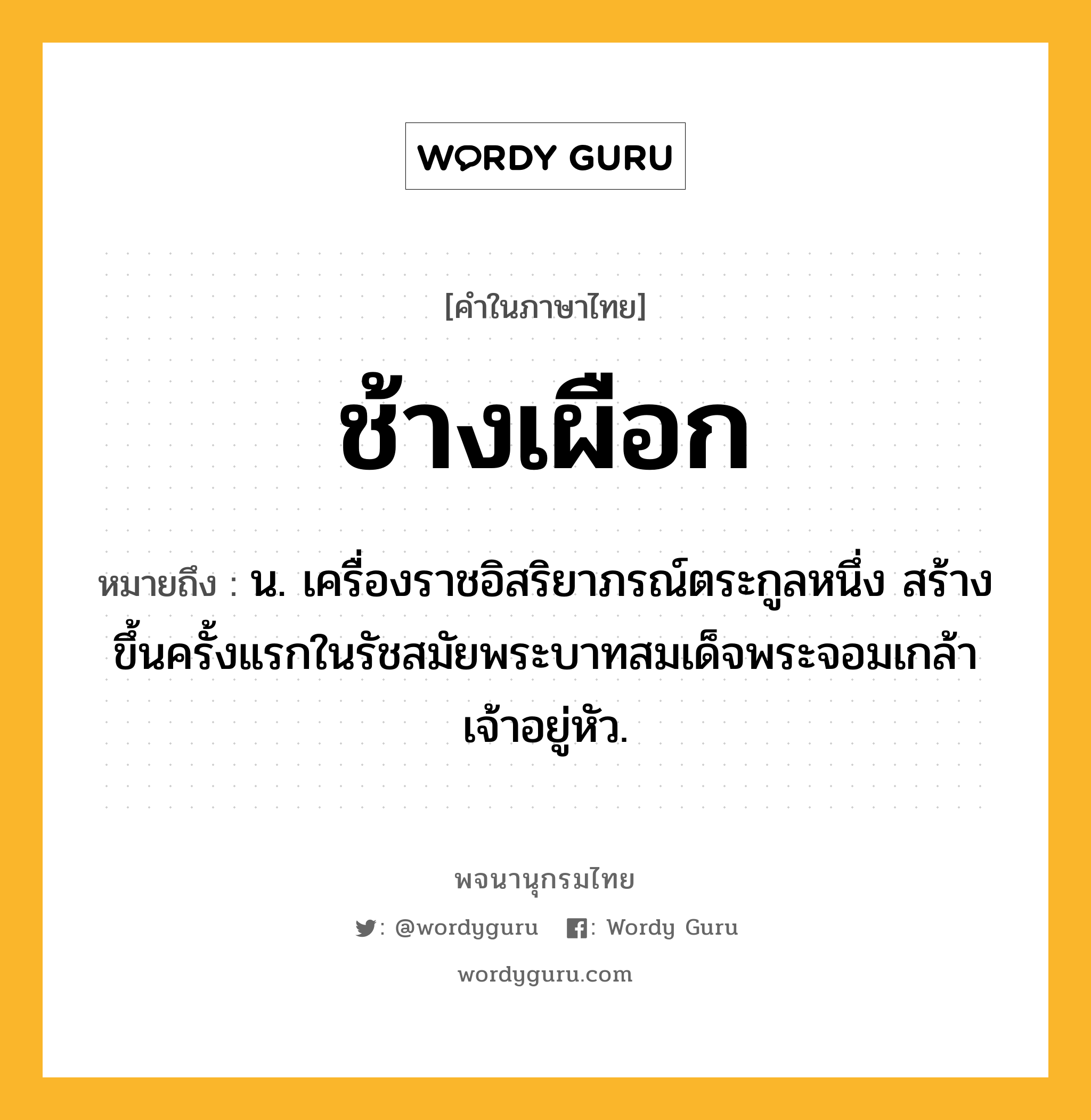 ช้างเผือก หมายถึงอะไร?, คำในภาษาไทย ช้างเผือก หมายถึง น. เครื่องราชอิสริยาภรณ์ตระกูลหนึ่ง สร้างขึ้นครั้งแรกในรัชสมัยพระบาทสมเด็จพระจอมเกล้าเจ้าอยู่หัว.