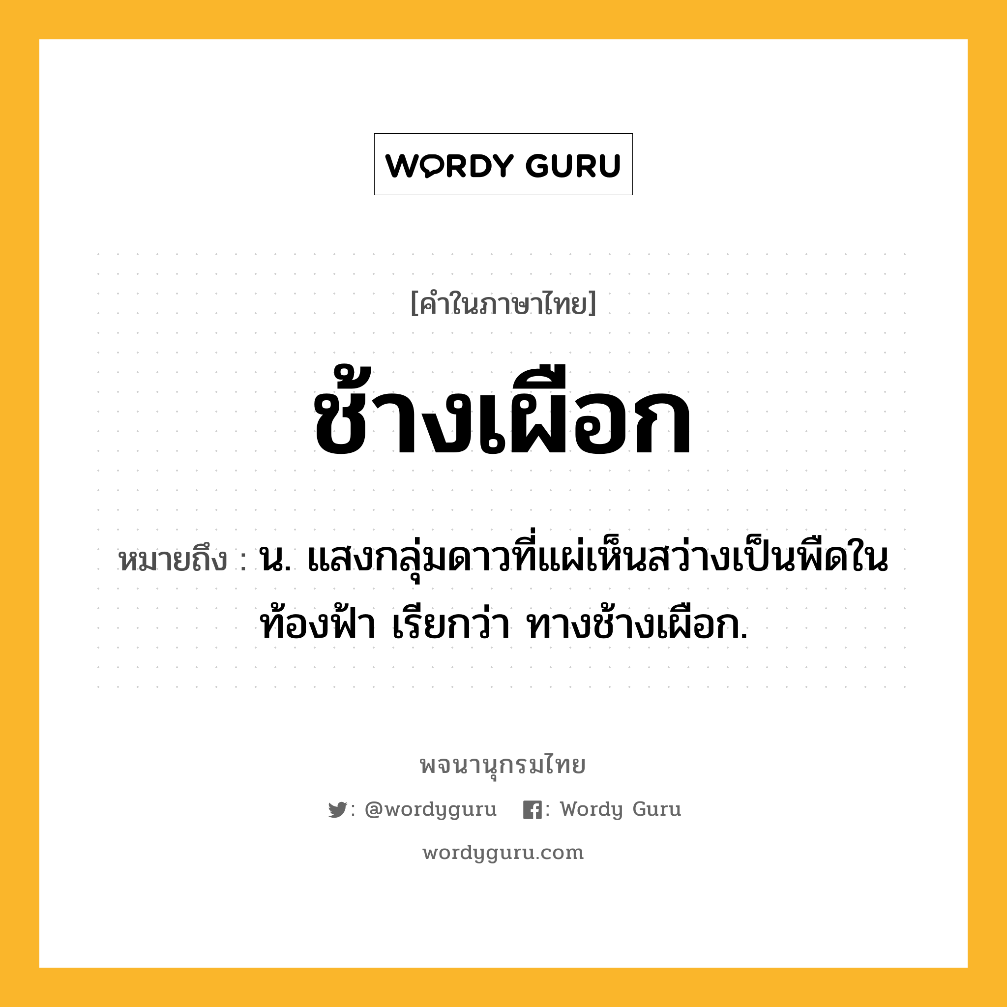 ช้างเผือก หมายถึงอะไร?, คำในภาษาไทย ช้างเผือก หมายถึง น. แสงกลุ่มดาวที่แผ่เห็นสว่างเป็นพืดในท้องฟ้า เรียกว่า ทางช้างเผือก.