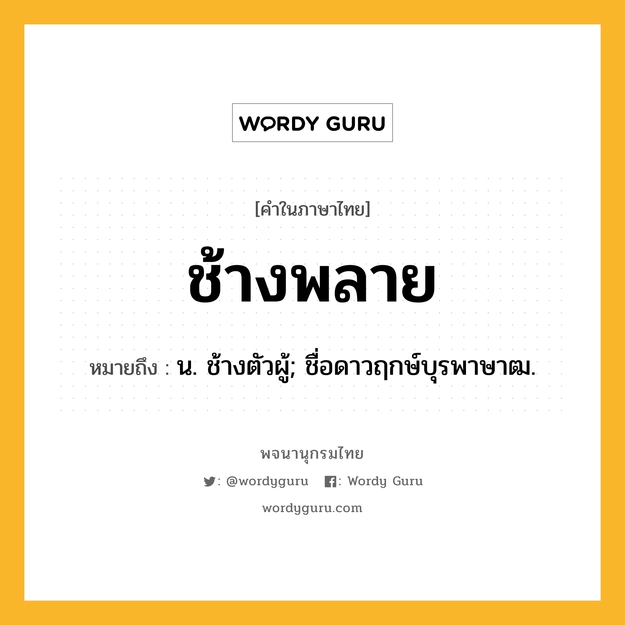 ช้างพลาย หมายถึงอะไร?, คำในภาษาไทย ช้างพลาย หมายถึง น. ช้างตัวผู้; ชื่อดาวฤกษ์บุรพาษาฒ.