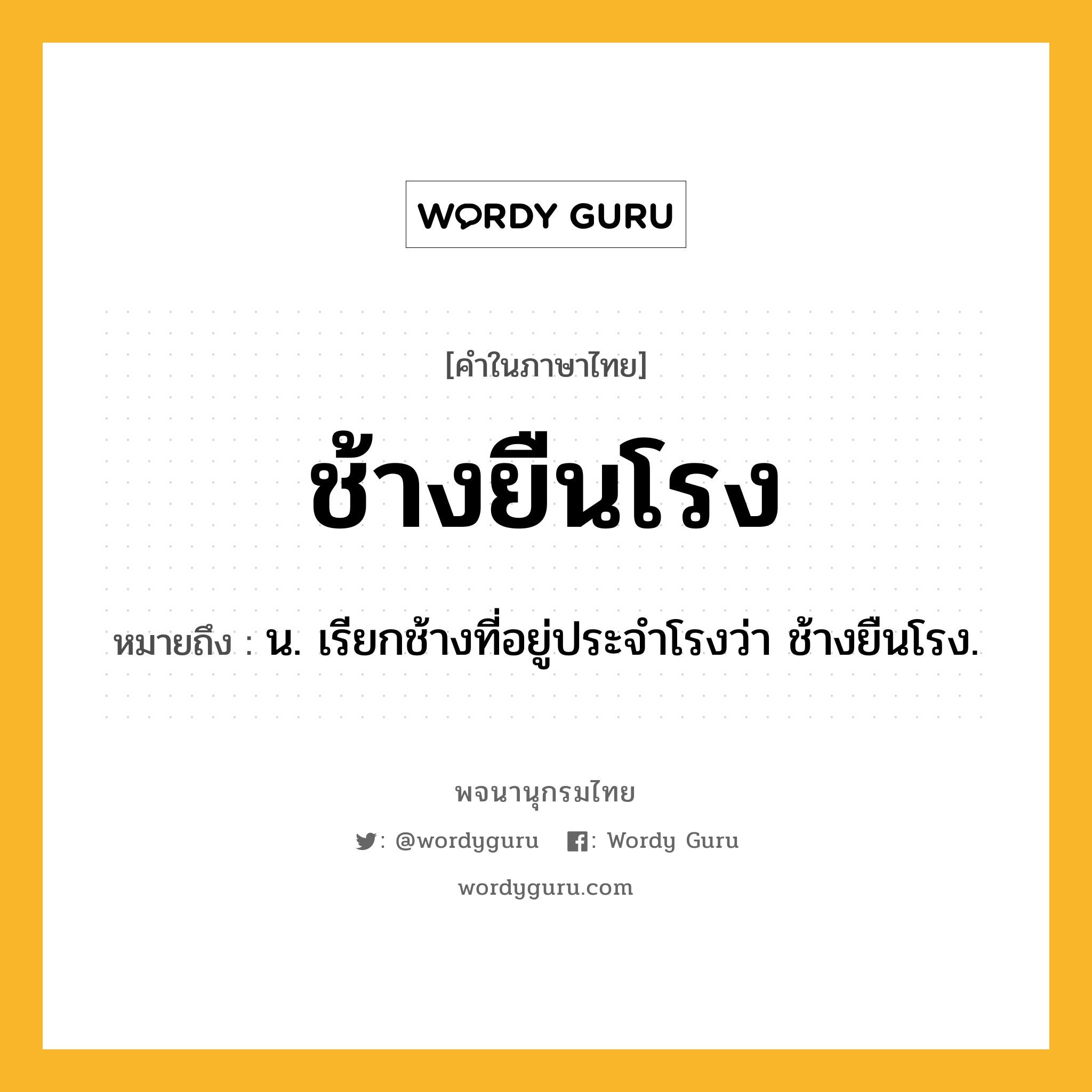 ช้างยืนโรง หมายถึงอะไร?, คำในภาษาไทย ช้างยืนโรง หมายถึง น. เรียกช้างที่อยู่ประจำโรงว่า ช้างยืนโรง.