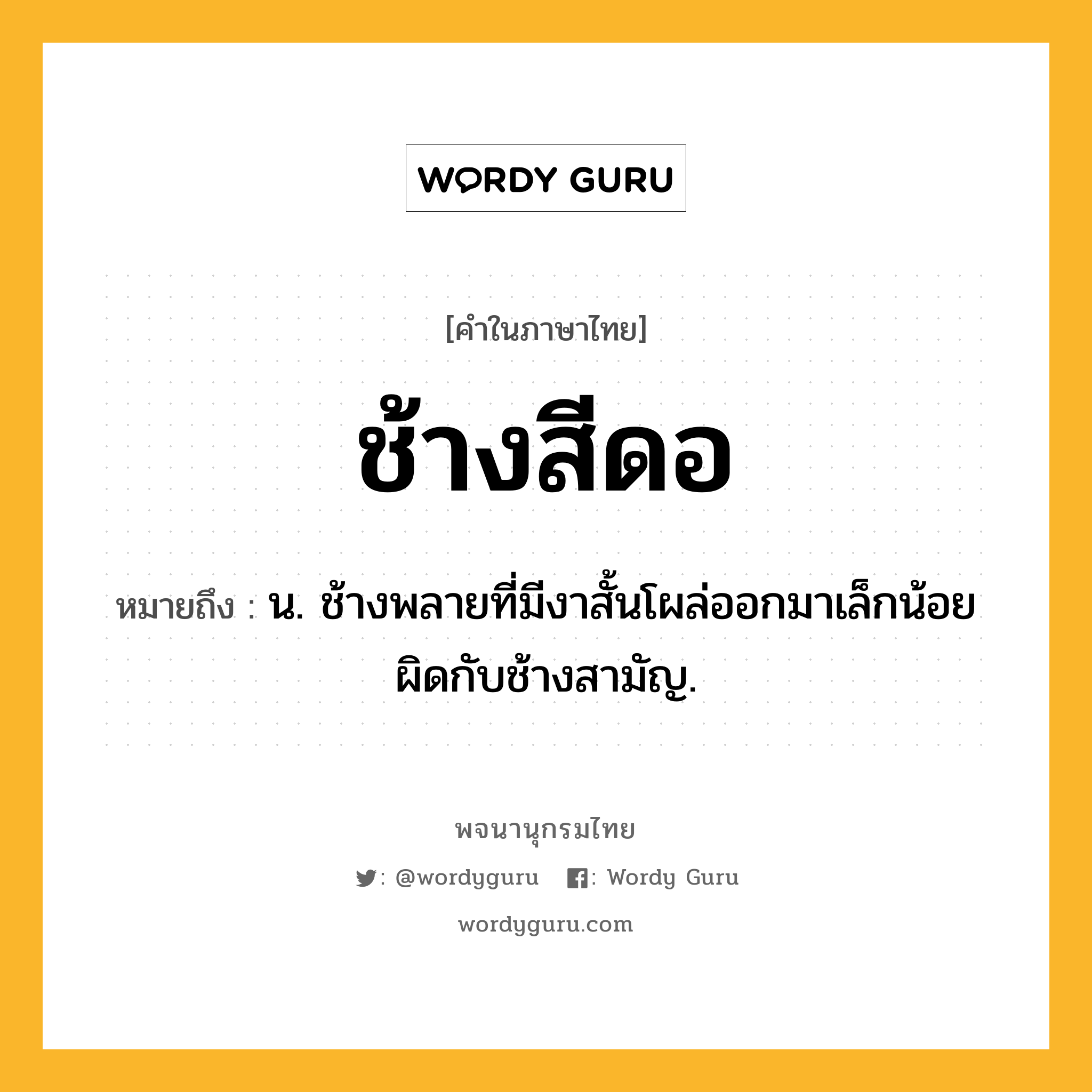 ช้างสีดอ หมายถึงอะไร?, คำในภาษาไทย ช้างสีดอ หมายถึง น. ช้างพลายที่มีงาสั้นโผล่ออกมาเล็กน้อยผิดกับช้างสามัญ.