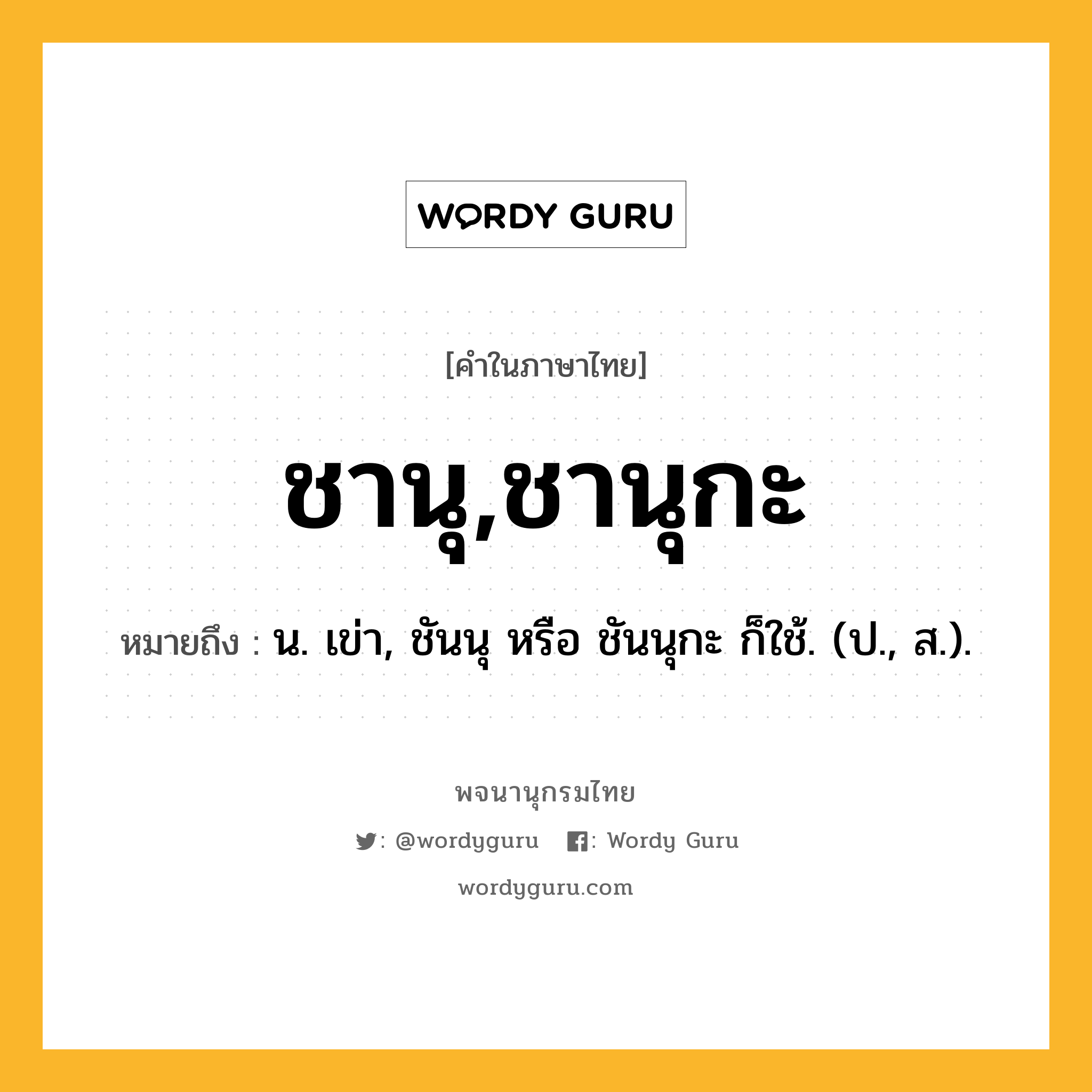 ชานุ,ชานุกะ หมายถึงอะไร?, คำในภาษาไทย ชานุ,ชานุกะ หมายถึง น. เข่า, ชันนุ หรือ ชันนุกะ ก็ใช้. (ป., ส.).