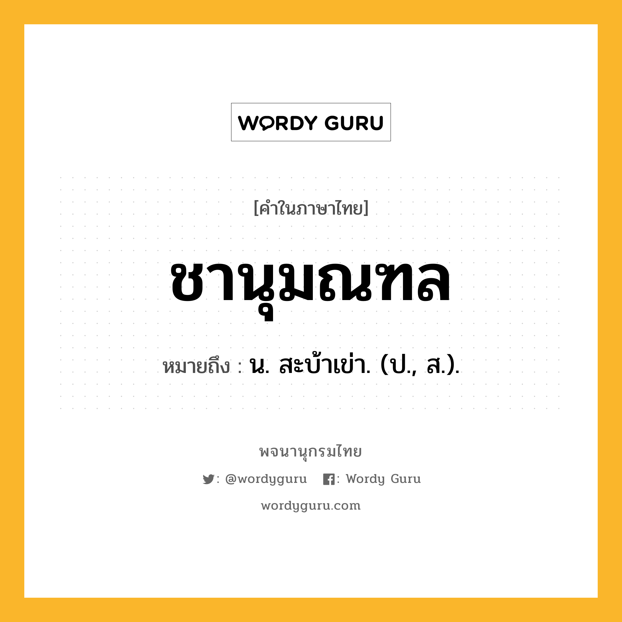 ชานุมณฑล หมายถึงอะไร?, คำในภาษาไทย ชานุมณฑล หมายถึง น. สะบ้าเข่า. (ป., ส.).