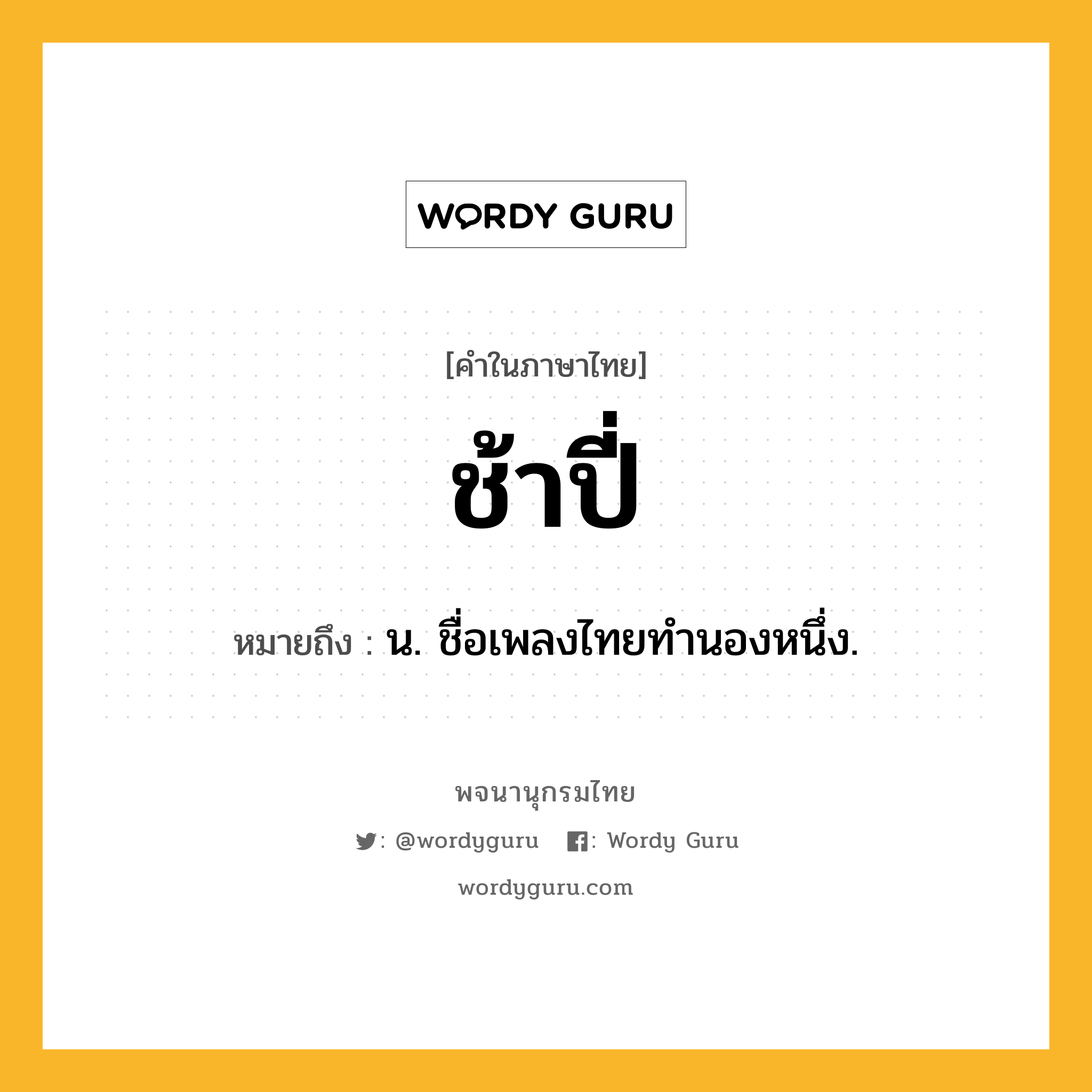 ช้าปี่ หมายถึงอะไร?, คำในภาษาไทย ช้าปี่ หมายถึง น. ชื่อเพลงไทยทำนองหนึ่ง.