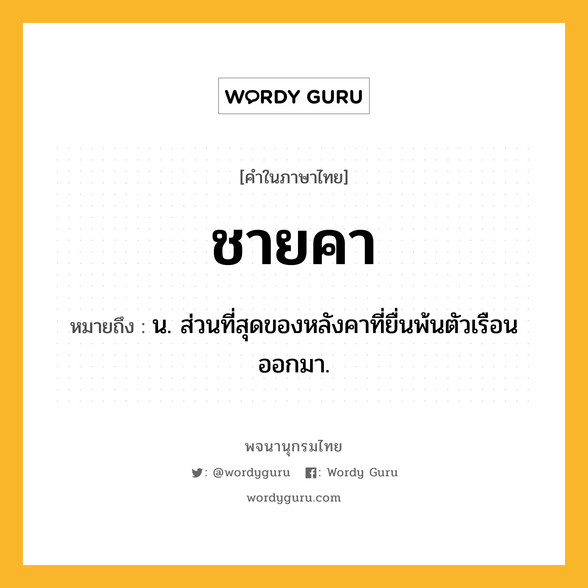 ชายคา หมายถึงอะไร?, คำในภาษาไทย ชายคา หมายถึง น. ส่วนที่สุดของหลังคาที่ยื่นพ้นตัวเรือนออกมา.