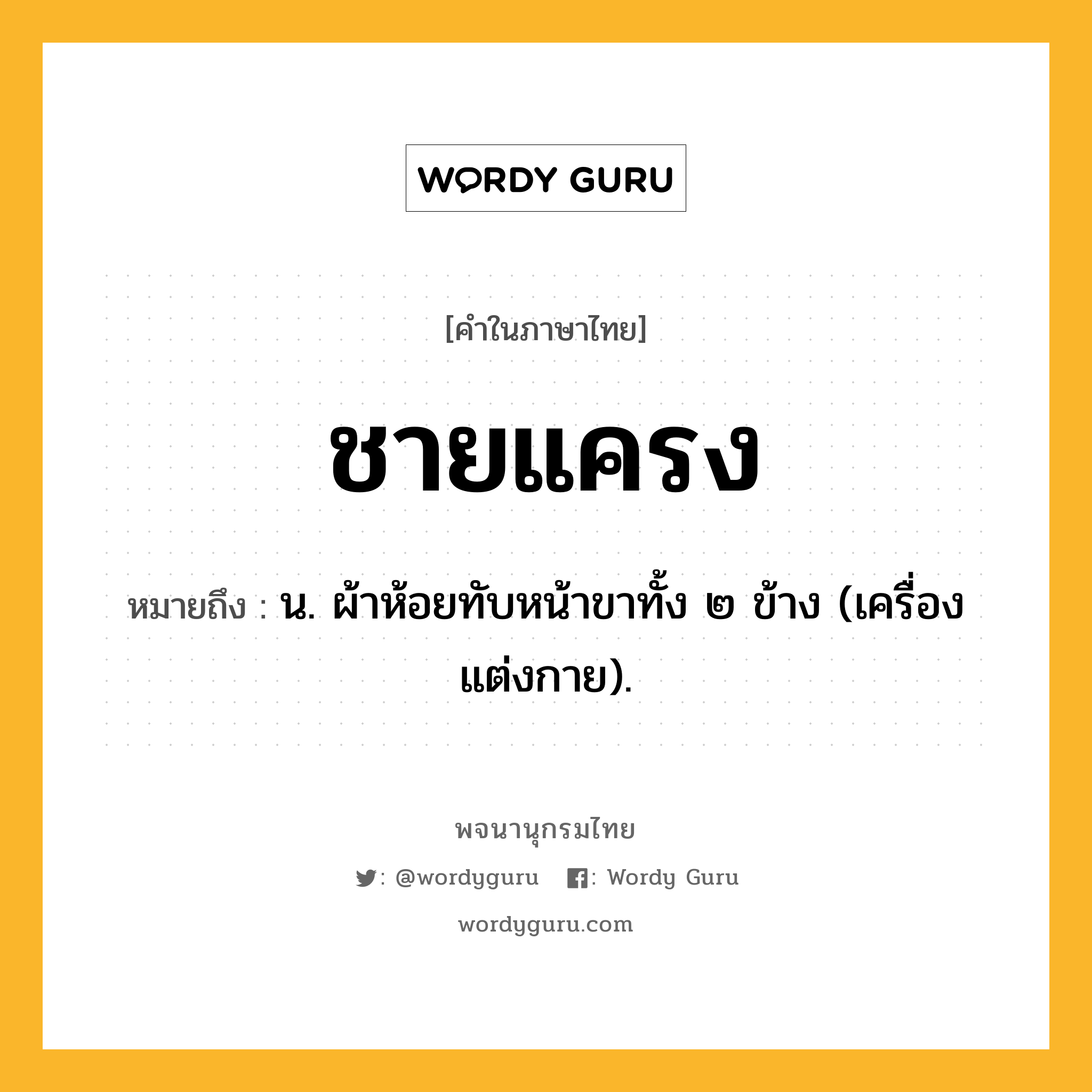 ชายแครง หมายถึงอะไร?, คำในภาษาไทย ชายแครง หมายถึง น. ผ้าห้อยทับหน้าขาทั้ง ๒ ข้าง (เครื่องแต่งกาย).