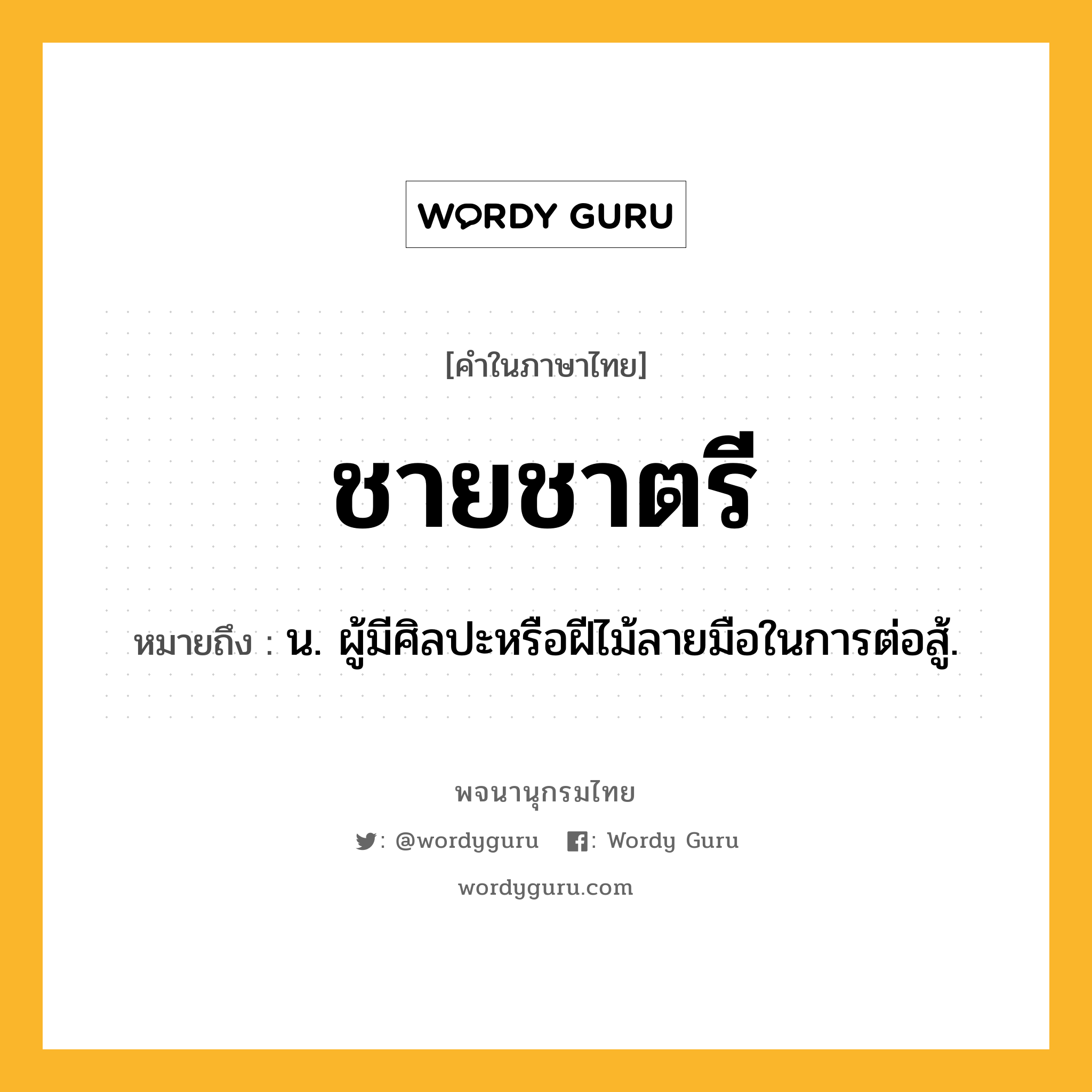 ชายชาตรี หมายถึงอะไร?, คำในภาษาไทย ชายชาตรี หมายถึง น. ผู้มีศิลปะหรือฝีไม้ลายมือในการต่อสู้.