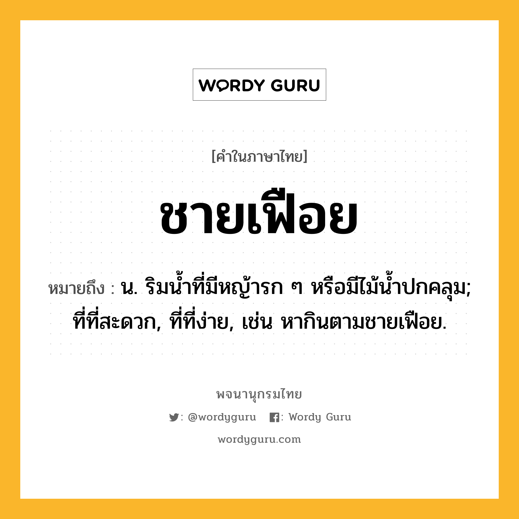 ชายเฟือย หมายถึงอะไร?, คำในภาษาไทย ชายเฟือย หมายถึง น. ริมนํ้าที่มีหญ้ารก ๆ หรือมีไม้นํ้าปกคลุม; ที่ที่สะดวก, ที่ที่ง่าย, เช่น หากินตามชายเฟือย.