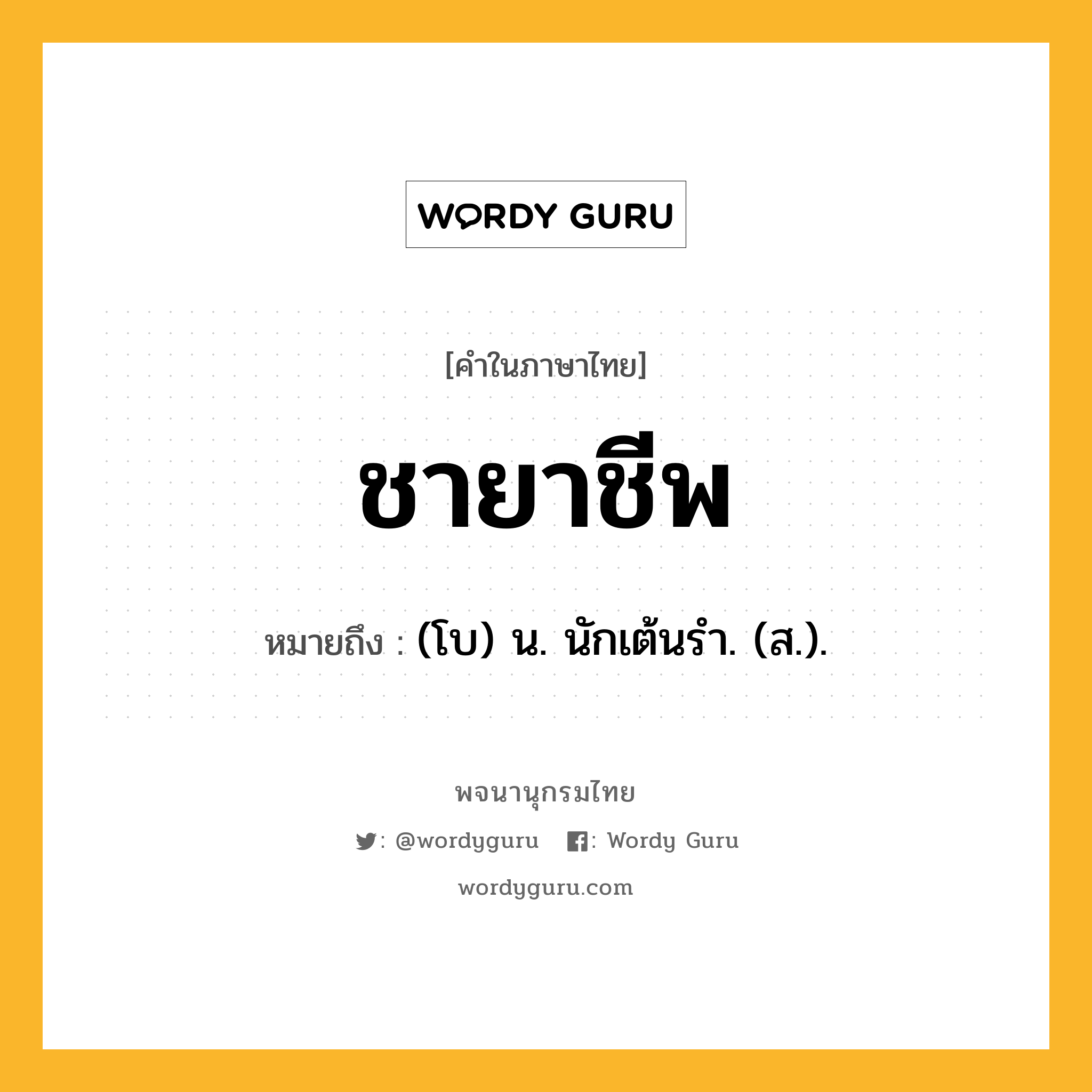 ชายาชีพ หมายถึงอะไร?, คำในภาษาไทย ชายาชีพ หมายถึง (โบ) น. นักเต้นรํา. (ส.).