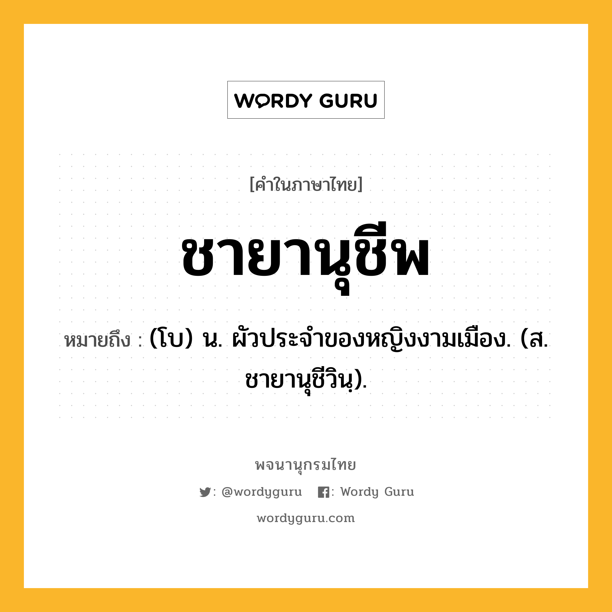 ชายานุชีพ หมายถึงอะไร?, คำในภาษาไทย ชายานุชีพ หมายถึง (โบ) น. ผัวประจําของหญิงงามเมือง. (ส. ชายานุชีวินฺ).