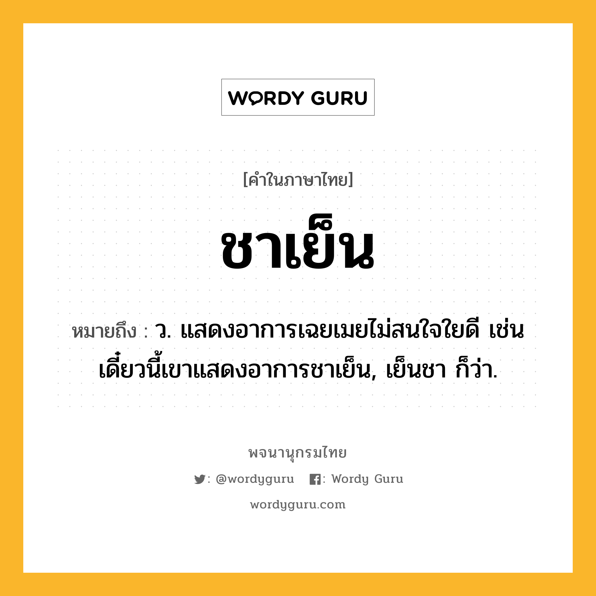 ชาเย็น หมายถึงอะไร?, คำในภาษาไทย ชาเย็น หมายถึง ว. แสดงอาการเฉยเมยไม่สนใจใยดี เช่น เดี๋ยวนี้เขาแสดงอาการชาเย็น, เย็นชา ก็ว่า.