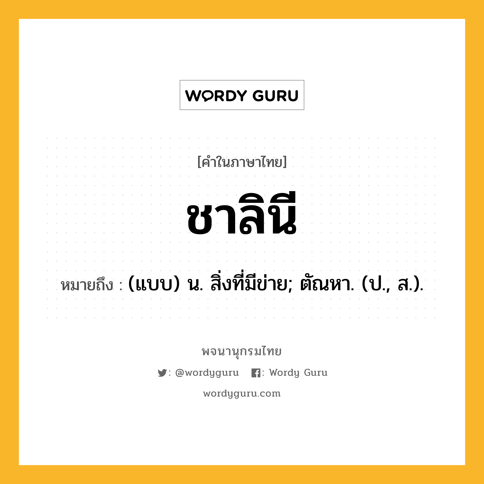 ชาลินี หมายถึงอะไร?, คำในภาษาไทย ชาลินี หมายถึง (แบบ) น. สิ่งที่มีข่าย; ตัณหา. (ป., ส.).