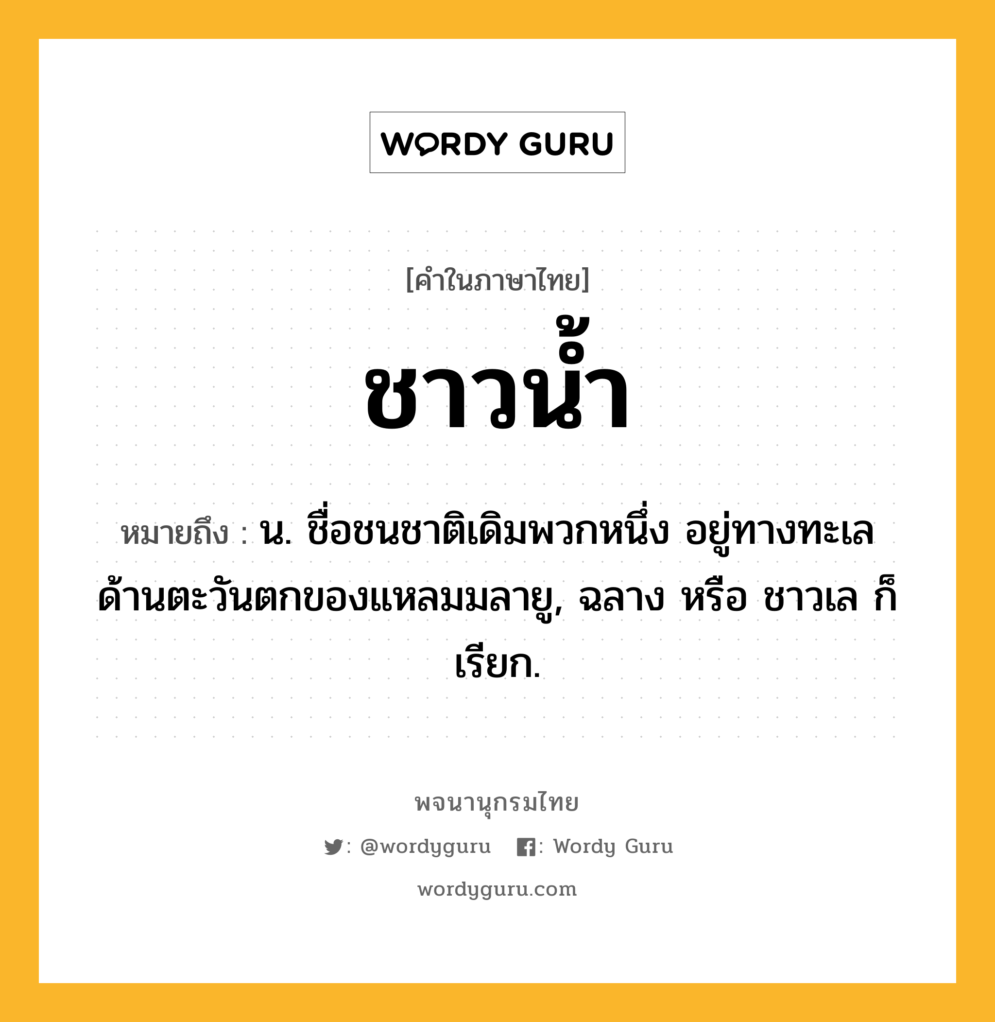 ชาวน้ำ หมายถึงอะไร?, คำในภาษาไทย ชาวน้ำ หมายถึง น. ชื่อชนชาติเดิมพวกหนึ่ง อยู่ทางทะเลด้านตะวันตกของแหลมมลายู, ฉลาง หรือ ชาวเล ก็เรียก.