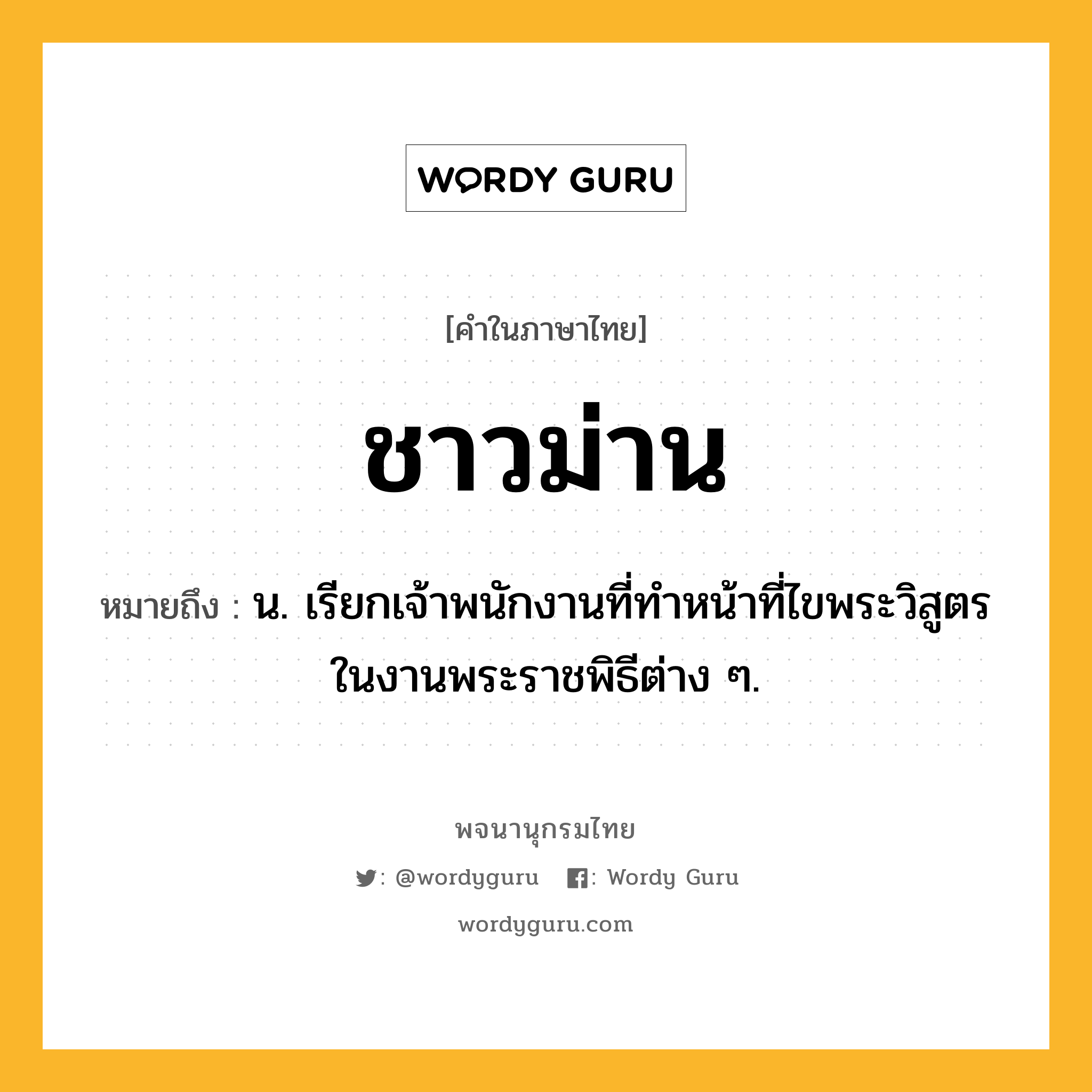 ชาวม่าน หมายถึงอะไร?, คำในภาษาไทย ชาวม่าน หมายถึง น. เรียกเจ้าพนักงานที่ทําหน้าที่ไขพระวิสูตรในงานพระราชพิธีต่าง ๆ.