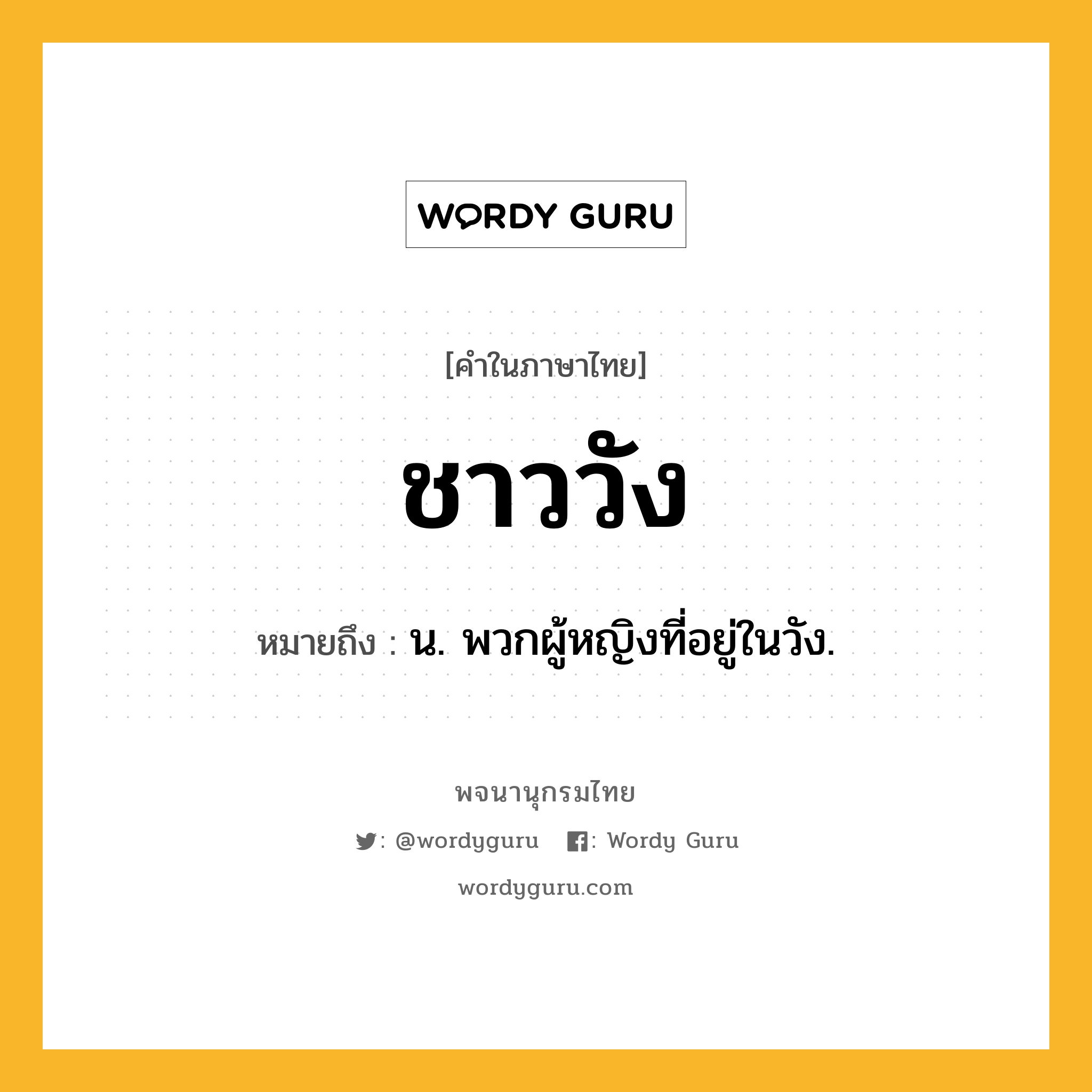 ชาววัง หมายถึงอะไร?, คำในภาษาไทย ชาววัง หมายถึง น. พวกผู้หญิงที่อยู่ในวัง.