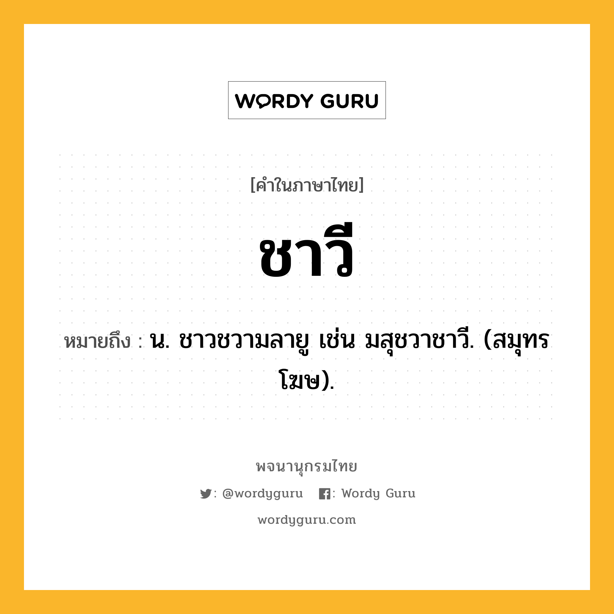 ชาวี หมายถึงอะไร?, คำในภาษาไทย ชาวี หมายถึง น. ชาวชวามลายู เช่น มสุชวาชาวี. (สมุทรโฆษ).