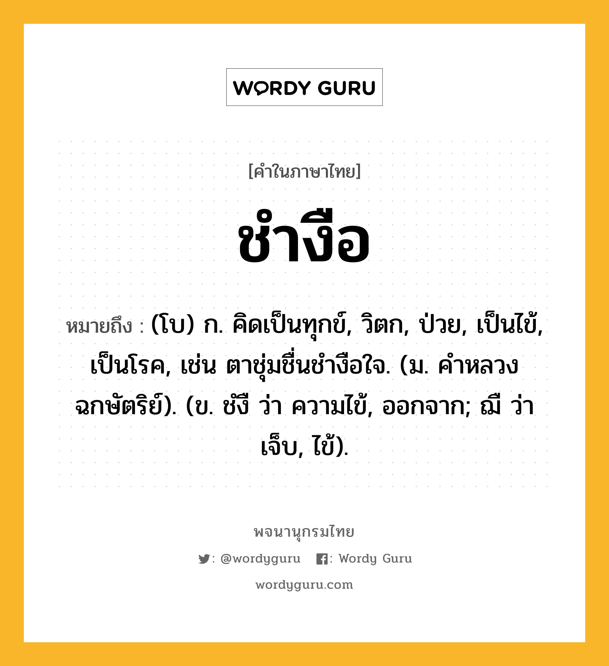 ชำงือ หมายถึงอะไร?, คำในภาษาไทย ชำงือ หมายถึง (โบ) ก. คิดเป็นทุกข์, วิตก, ป่วย, เป็นไข้, เป็นโรค, เช่น ตาชุ่มชื่นชํางือใจ. (ม. คําหลวง ฉกษัตริย์). (ข. ชํงื ว่า ความไข้, ออกจาก; ฌื ว่า เจ็บ, ไข้).