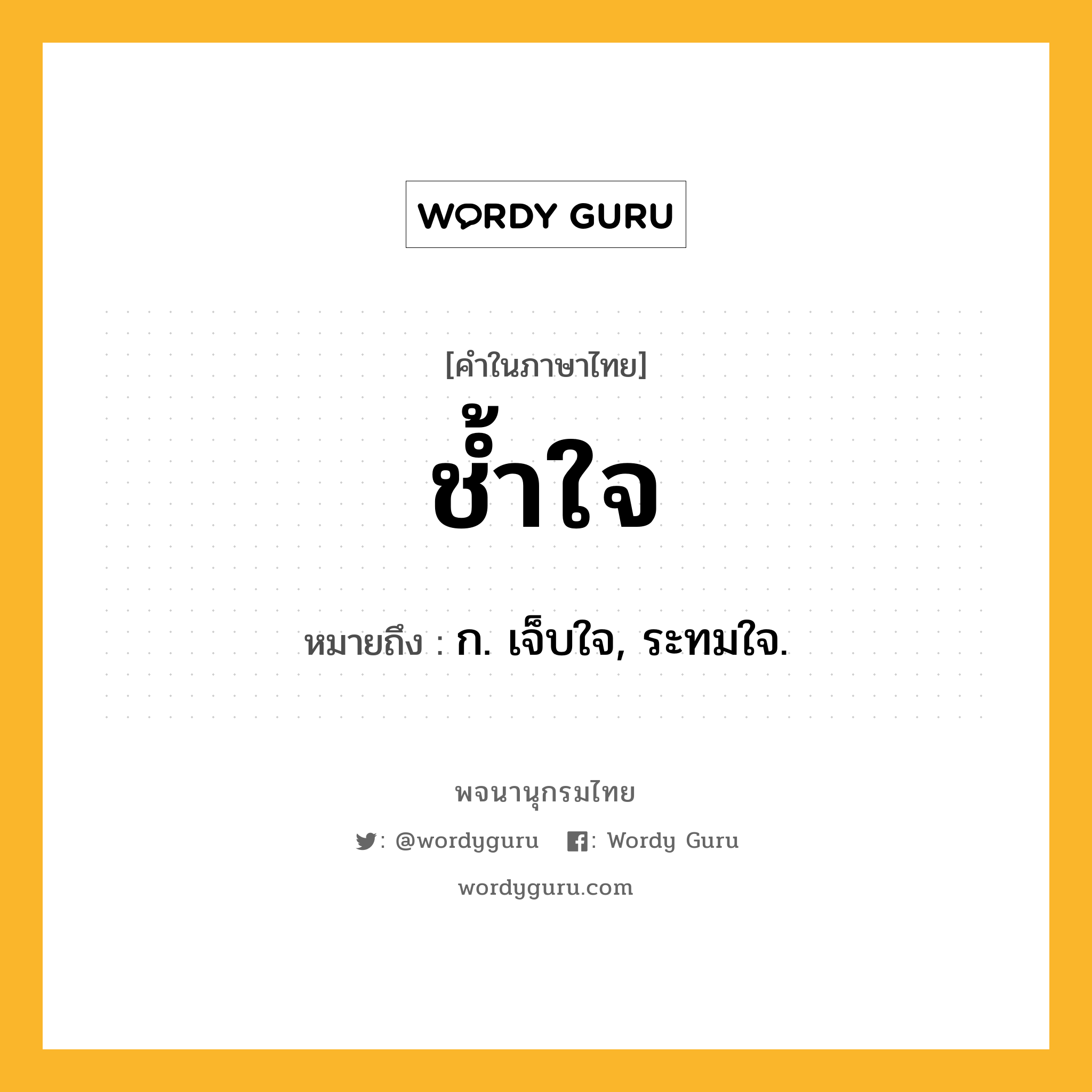 ช้ำใจ ความหมาย หมายถึงอะไร?, คำในภาษาไทย ช้ำใจ หมายถึง ก. เจ็บใจ, ระทมใจ.