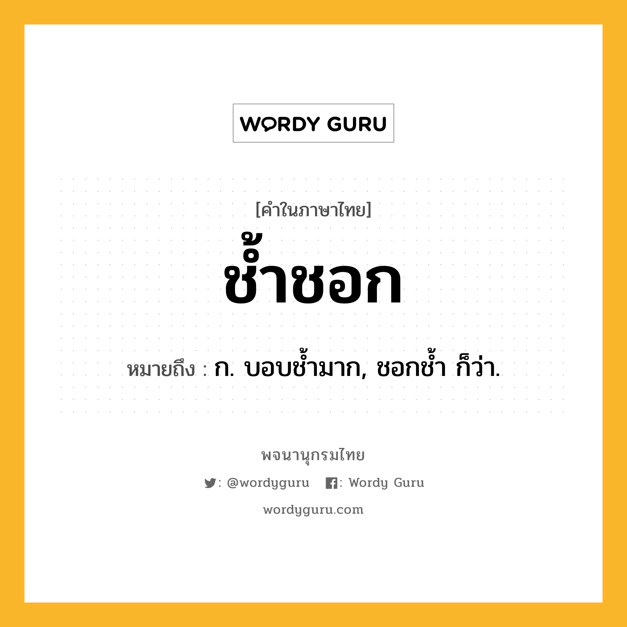 ช้ำชอก หมายถึงอะไร?, คำในภาษาไทย ช้ำชอก หมายถึง ก. บอบชํ้ามาก, ชอกชํ้า ก็ว่า.