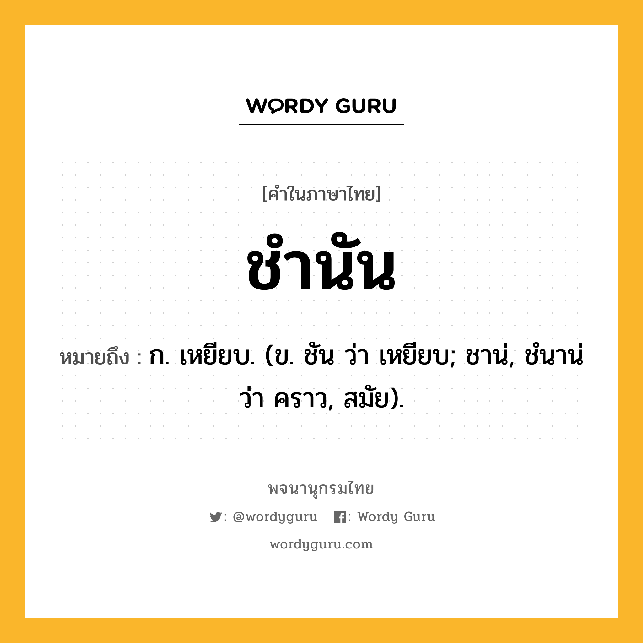 ชำนัน ความหมาย หมายถึงอะไร?, คำในภาษาไทย ชำนัน หมายถึง ก. เหยียบ. (ข. ชัน ว่า เหยียบ; ชาน่, ชํนาน่ ว่า คราว, สมัย).