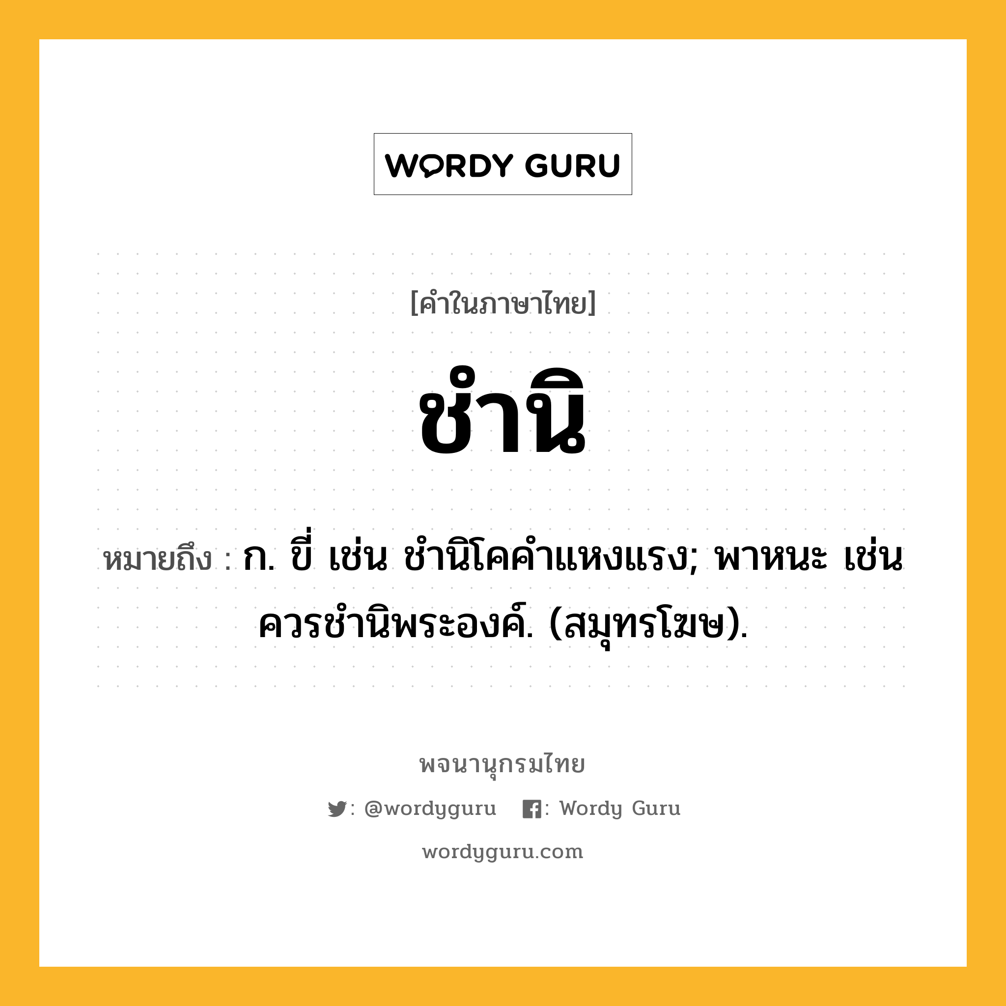 ชำนิ หมายถึงอะไร?, คำในภาษาไทย ชำนิ หมายถึง ก. ขี่ เช่น ชํานิโคคําแหงแรง; พาหนะ เช่น ควรชํานิพระองค์. (สมุทรโฆษ).