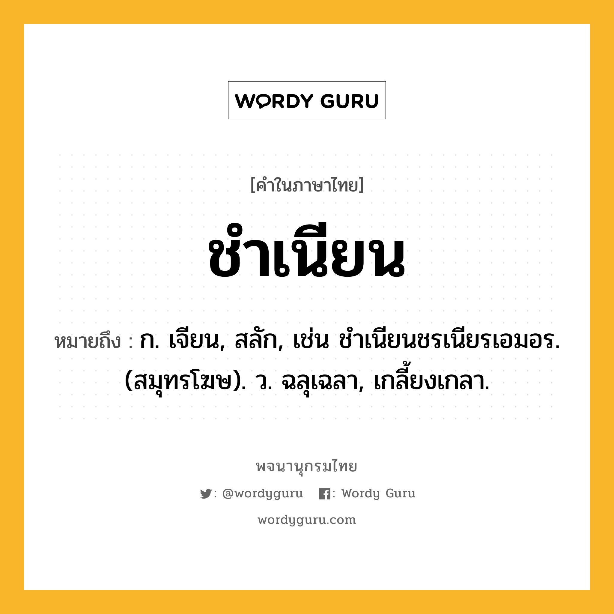 ชำเนียน หมายถึงอะไร?, คำในภาษาไทย ชำเนียน หมายถึง ก. เจียน, สลัก, เช่น ชําเนียนชรเนียรเอมอร. (สมุทรโฆษ). ว. ฉลุเฉลา, เกลี้ยงเกลา.