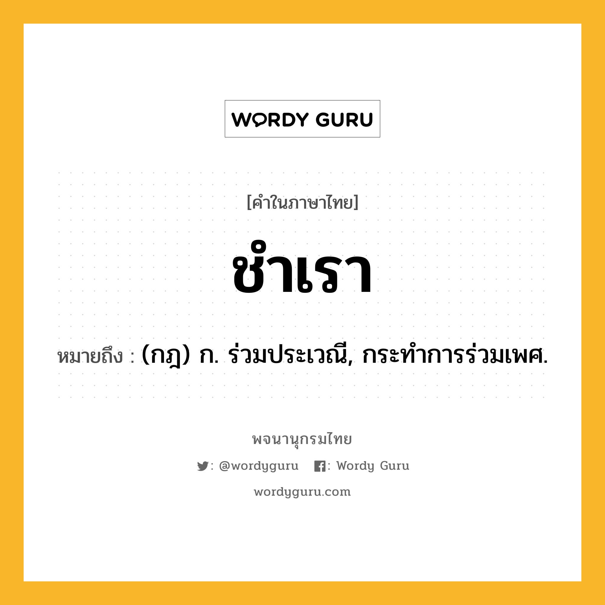 ชำเรา หมายถึงอะไร?, คำในภาษาไทย ชำเรา หมายถึง (กฎ) ก. ร่วมประเวณี, กระทําการร่วมเพศ.