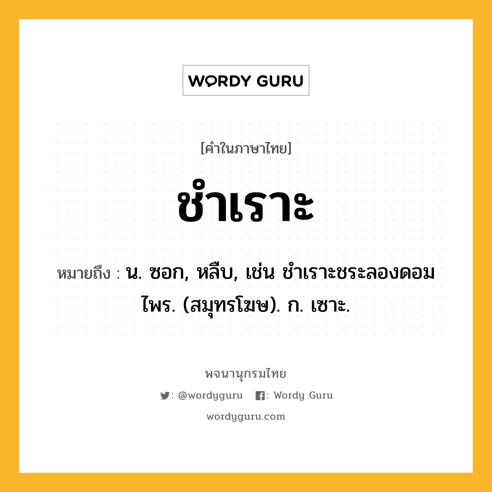 ชำเราะ หมายถึงอะไร?, คำในภาษาไทย ชำเราะ หมายถึง น. ซอก, หลืบ, เช่น ชําเราะชระลองดอมไพร. (สมุทรโฆษ). ก. เซาะ.