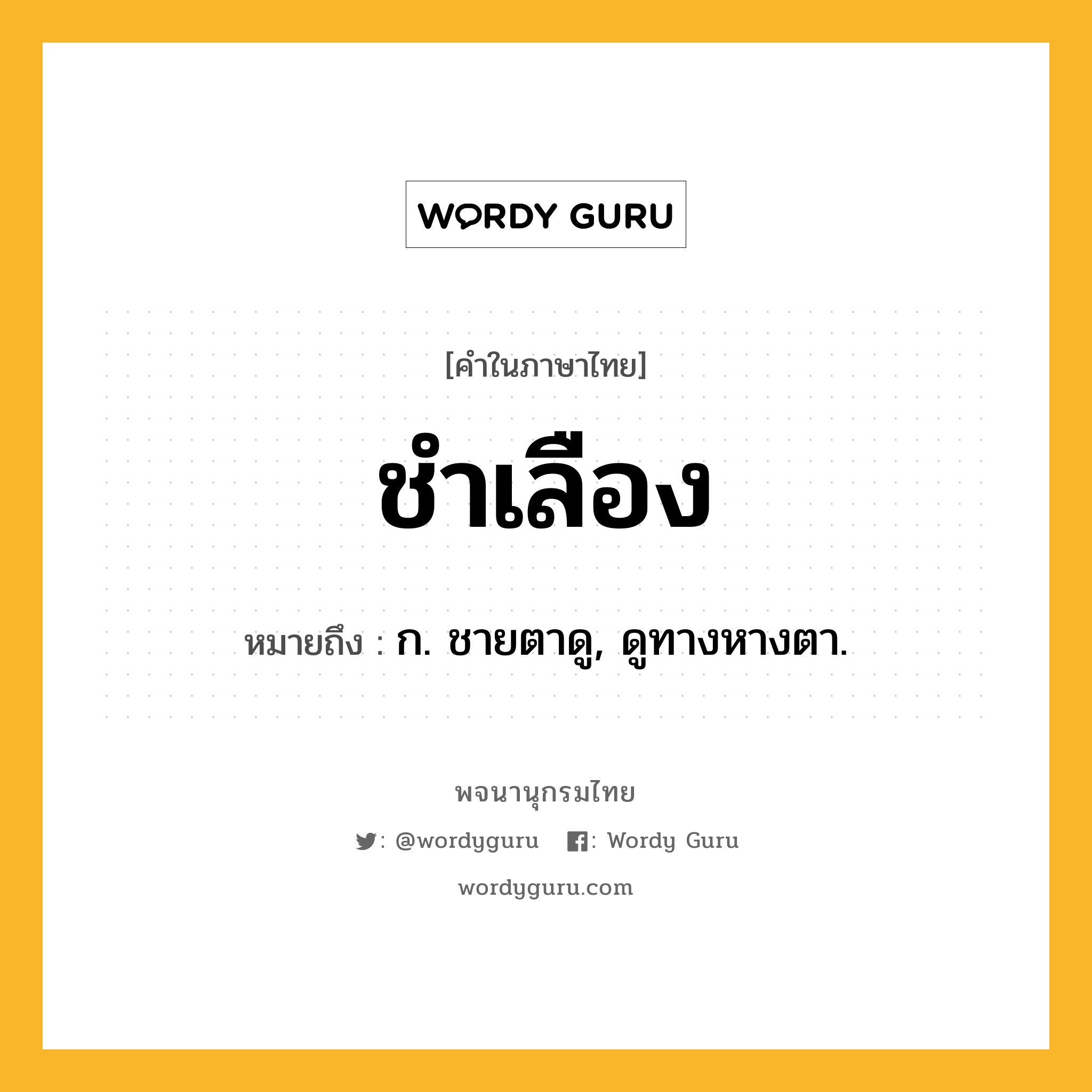 ชำเลือง หมายถึงอะไร?, คำในภาษาไทย ชำเลือง หมายถึง ก. ชายตาดู, ดูทางหางตา.