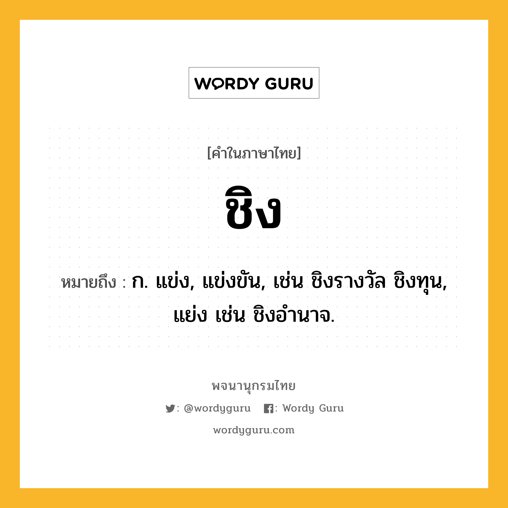 ชิง หมายถึงอะไร?, คำในภาษาไทย ชิง หมายถึง ก. แข่ง, แข่งขัน, เช่น ชิงรางวัล ชิงทุน, แย่ง เช่น ชิงอํานาจ.