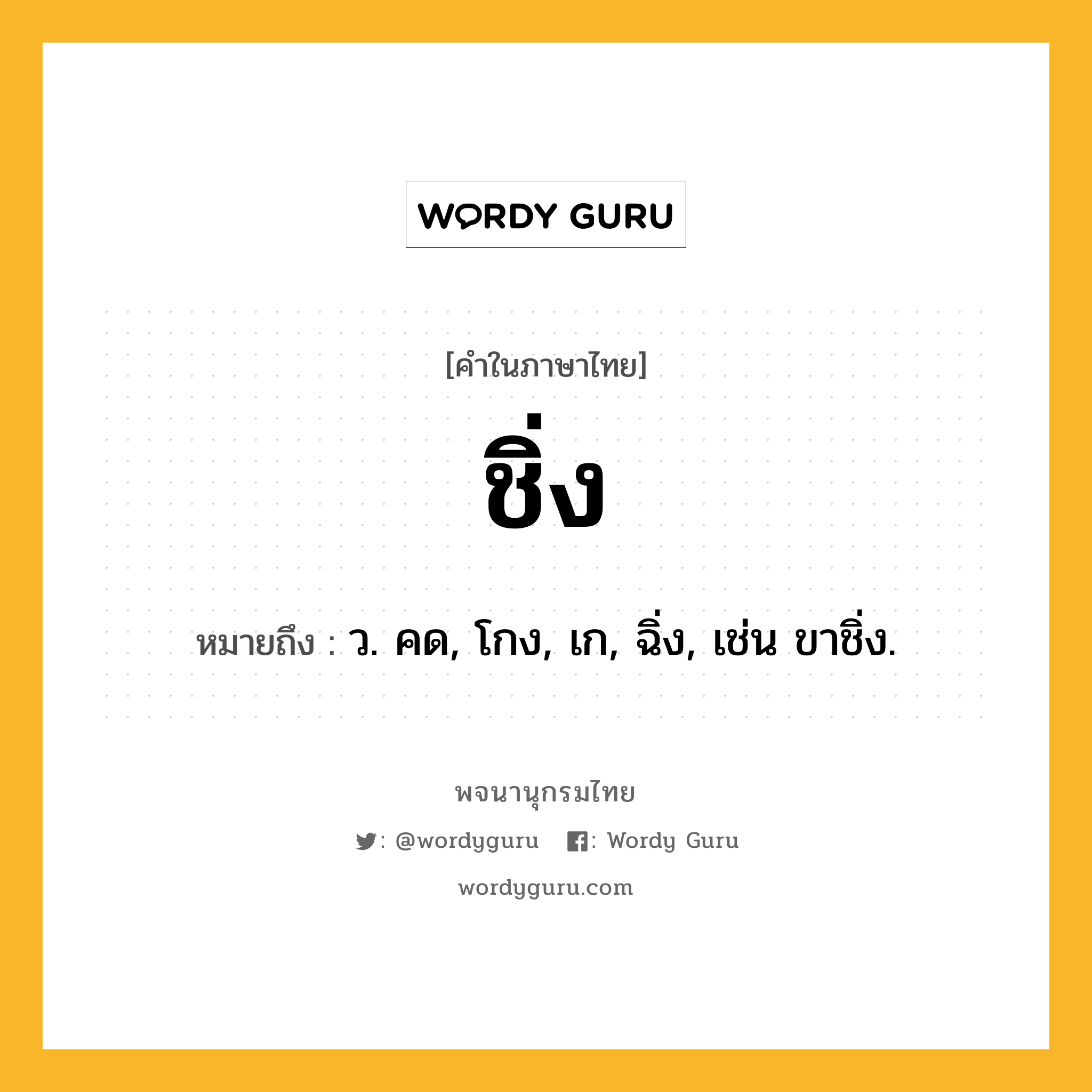 ชิ่ง หมายถึงอะไร?, คำในภาษาไทย ชิ่ง หมายถึง ว. คด, โกง, เก, ฉิ่ง, เช่น ขาชิ่ง.