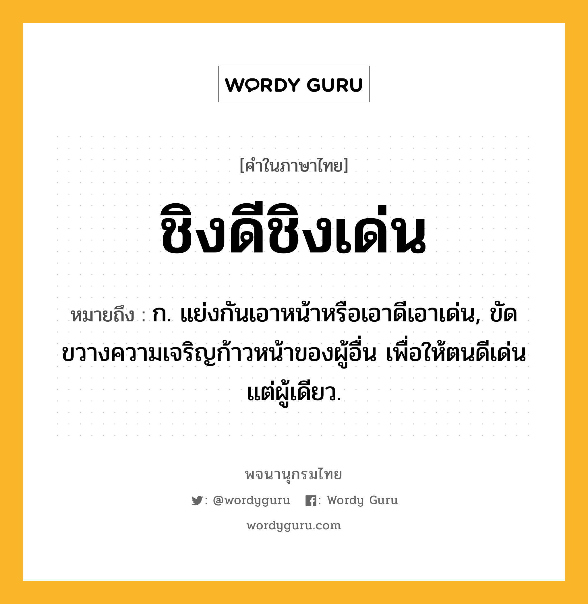 ชิงดีชิงเด่น หมายถึงอะไร?, คำในภาษาไทย ชิงดีชิงเด่น หมายถึง ก. แย่งกันเอาหน้าหรือเอาดีเอาเด่น, ขัดขวางความเจริญก้าวหน้าของผู้อื่น เพื่อให้ตนดีเด่นแต่ผู้เดียว.