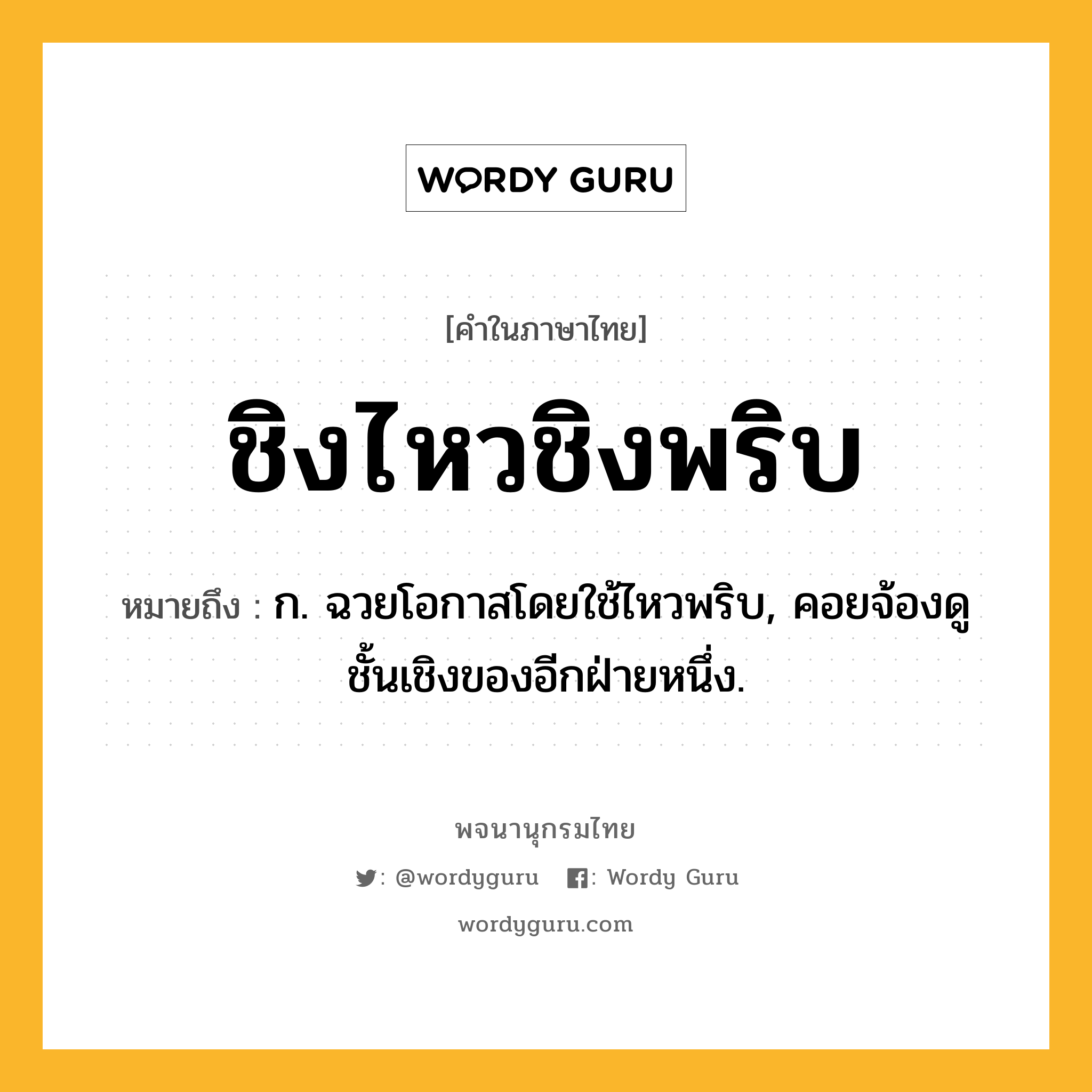 ชิงไหวชิงพริบ หมายถึงอะไร?, คำในภาษาไทย ชิงไหวชิงพริบ หมายถึง ก. ฉวยโอกาสโดยใช้ไหวพริบ, คอยจ้องดูชั้นเชิงของอีกฝ่ายหนึ่ง.