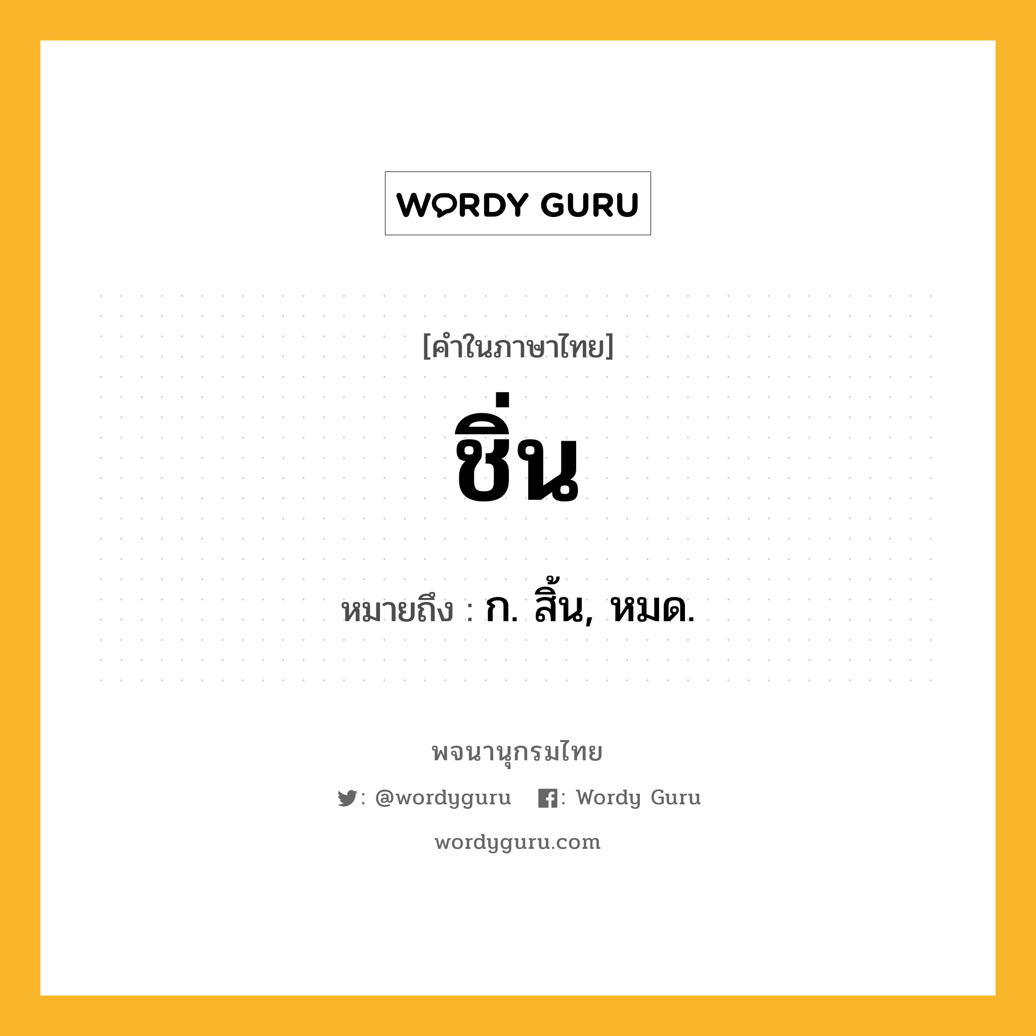 ชิ่น หมายถึงอะไร?, คำในภาษาไทย ชิ่น หมายถึง ก. สิ้น, หมด.