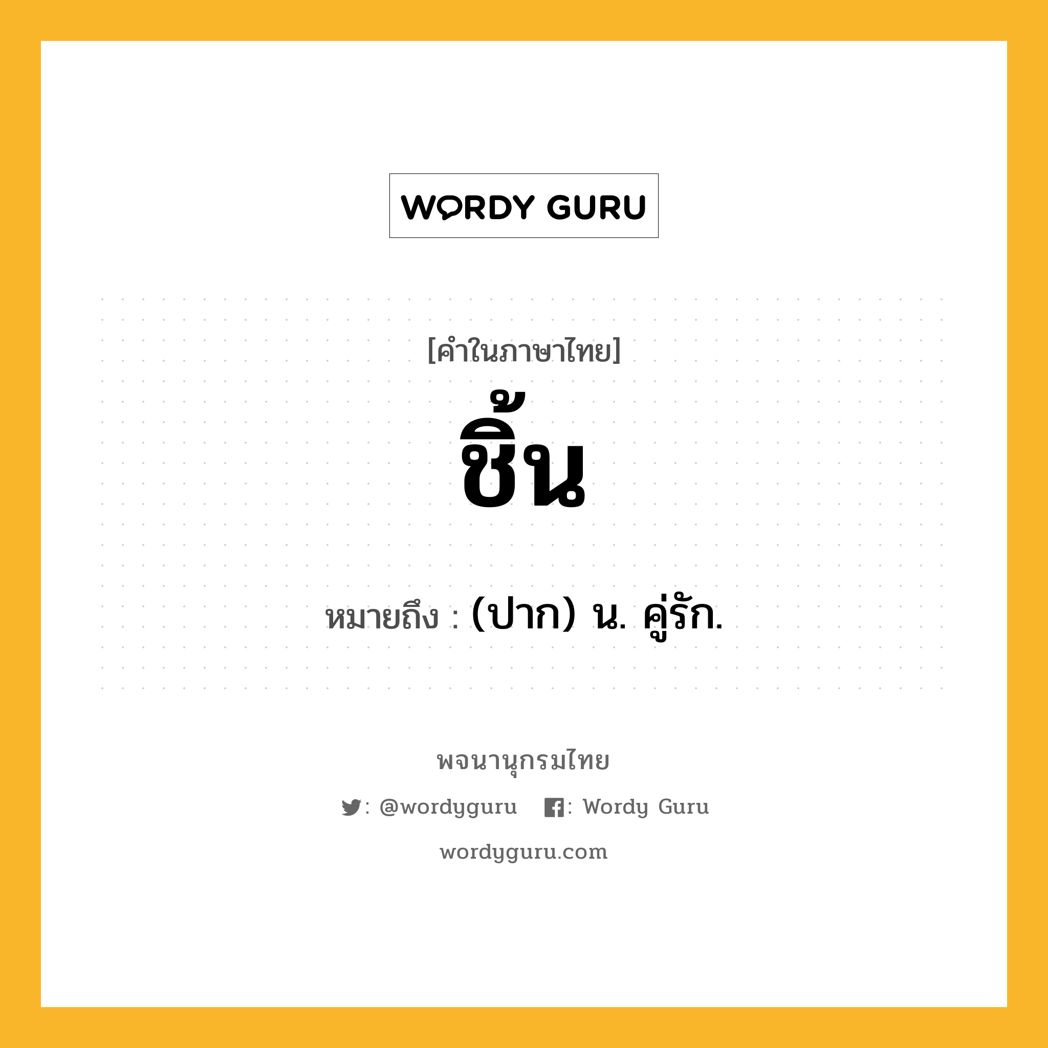 ชิ้น หมายถึงอะไร?, คำในภาษาไทย ชิ้น หมายถึง (ปาก) น. คู่รัก.