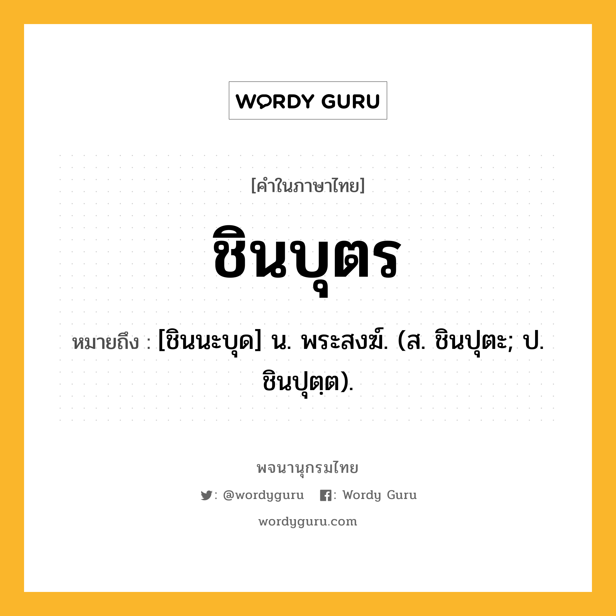 ชินบุตร หมายถึงอะไร?, คำในภาษาไทย ชินบุตร หมายถึง [ชินนะบุด] น. พระสงฆ์. (ส. ชินปุตะ; ป. ชินปุตฺต).