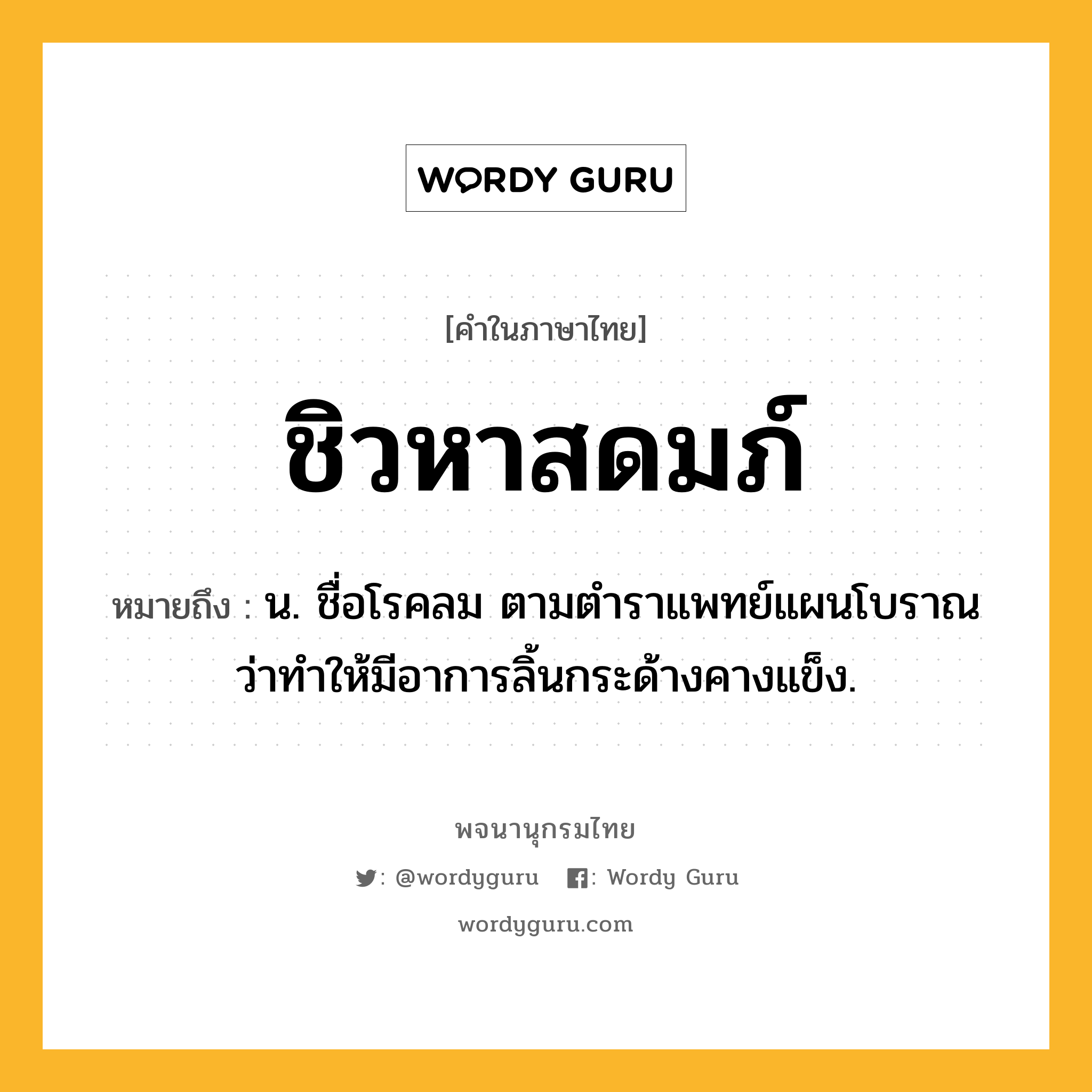 ชิวหาสดมภ์ หมายถึงอะไร?, คำในภาษาไทย ชิวหาสดมภ์ หมายถึง น. ชื่อโรคลม ตามตําราแพทย์แผนโบราณว่าทําให้มีอาการลิ้นกระด้างคางแข็ง.