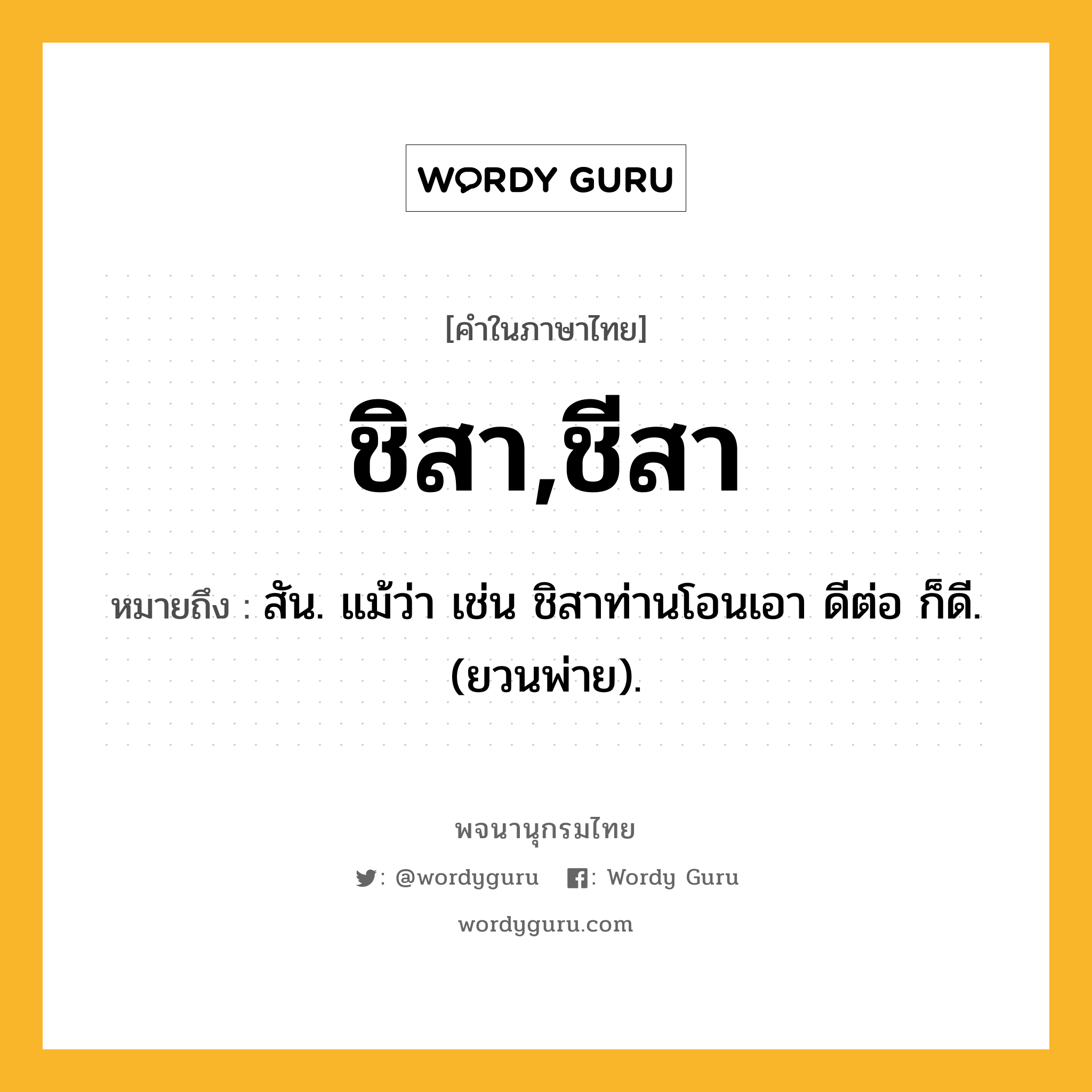 ชิสา,ชีสา หมายถึงอะไร?, คำในภาษาไทย ชิสา,ชีสา หมายถึง สัน. แม้ว่า เช่น ชิสาท่านโอนเอา ดีต่อ ก็ดี. (ยวนพ่าย).