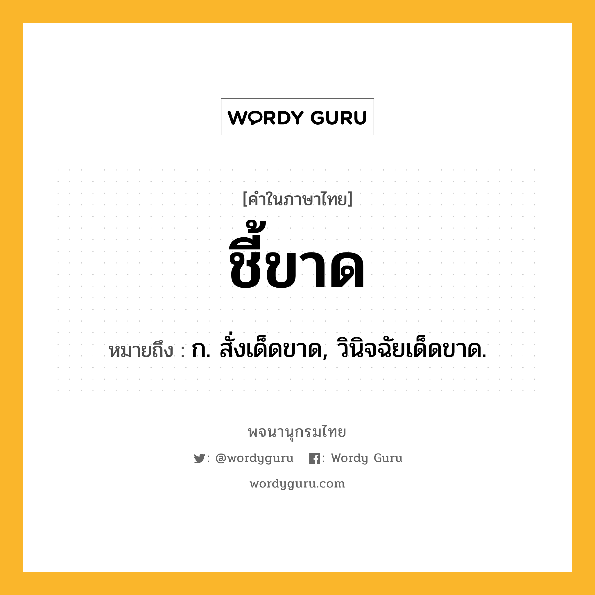 ชี้ขาด หมายถึงอะไร?, คำในภาษาไทย ชี้ขาด หมายถึง ก. สั่งเด็ดขาด, วินิจฉัยเด็ดขาด.